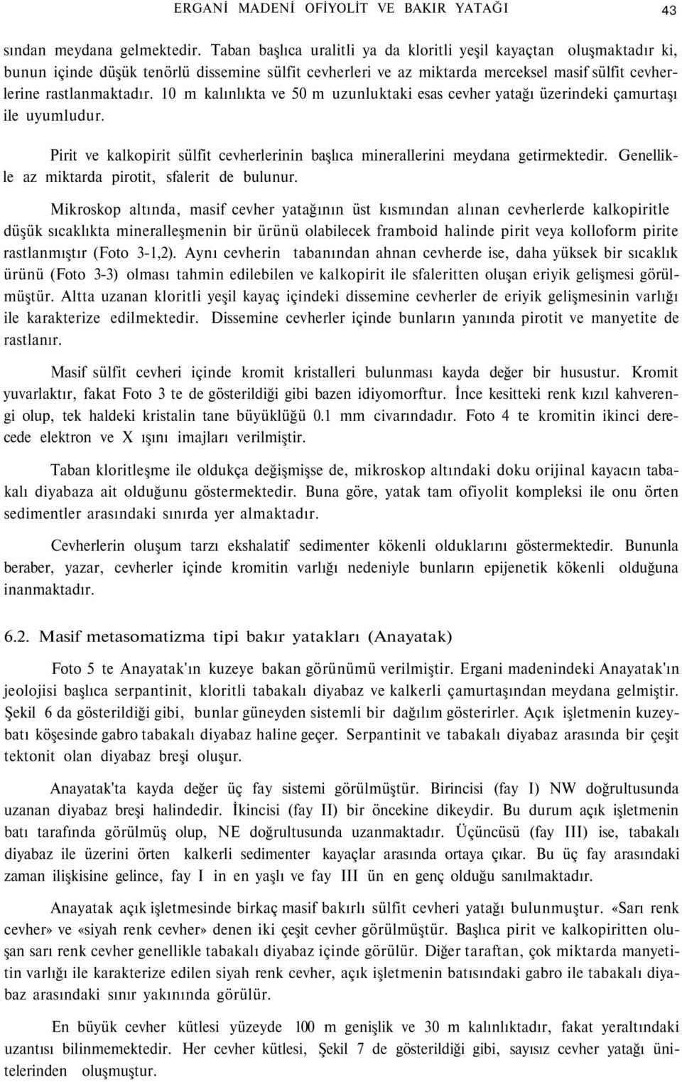 10 m kalınlıkta ve 50 m uzunluktaki esas cevher yatağı üzerindeki çamurtaşı ile uyumludur. Pirit ve kalkopirit sülfit cevherlerinin başlıca minerallerini meydana getirmektedir.