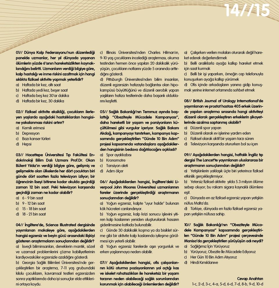 a) Haftada bir kez, altı saat b) Haftada yedi kez, beşer saat c) Haftada beş kez 30 ar dakika d) Haftada bir kez, 30 dakika 02// Fiziksel aktivite eksikliği, çocukların ilerleyen yaşlarda aşağıdaki