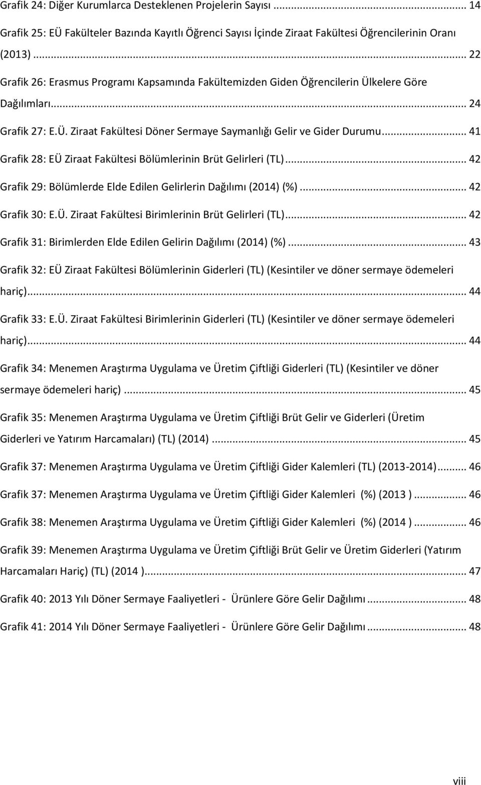 .. 41 Grafik 28: EÜ Ziraat Fakültesi Bölümlerinin Brüt Gelirleri (TL)... 42 Grafik 29: Bölümlerde Elde Edilen Gelirlerin Dağılımı (2014) (%)... 42 Grafik 30: E.Ü. Ziraat Fakültesi Birimlerinin Brüt Gelirleri (TL).