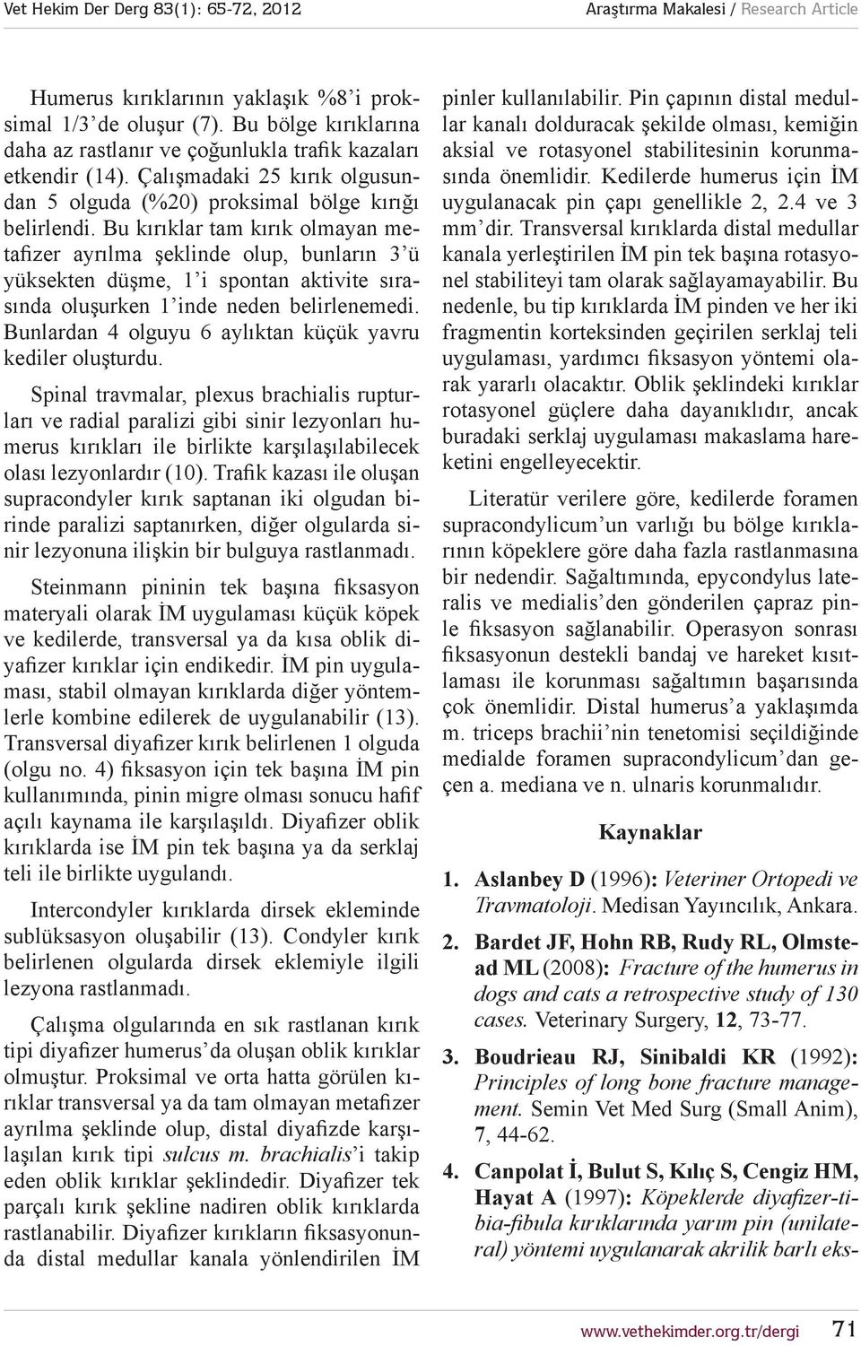 Bu kırıklar tam kırık olmayan metafizer ayrılma şeklinde olup, bunların 3 ü yüksekten düşme, 1 i spontan aktivite sırasında oluşurken 1 inde neden belirlenemedi.