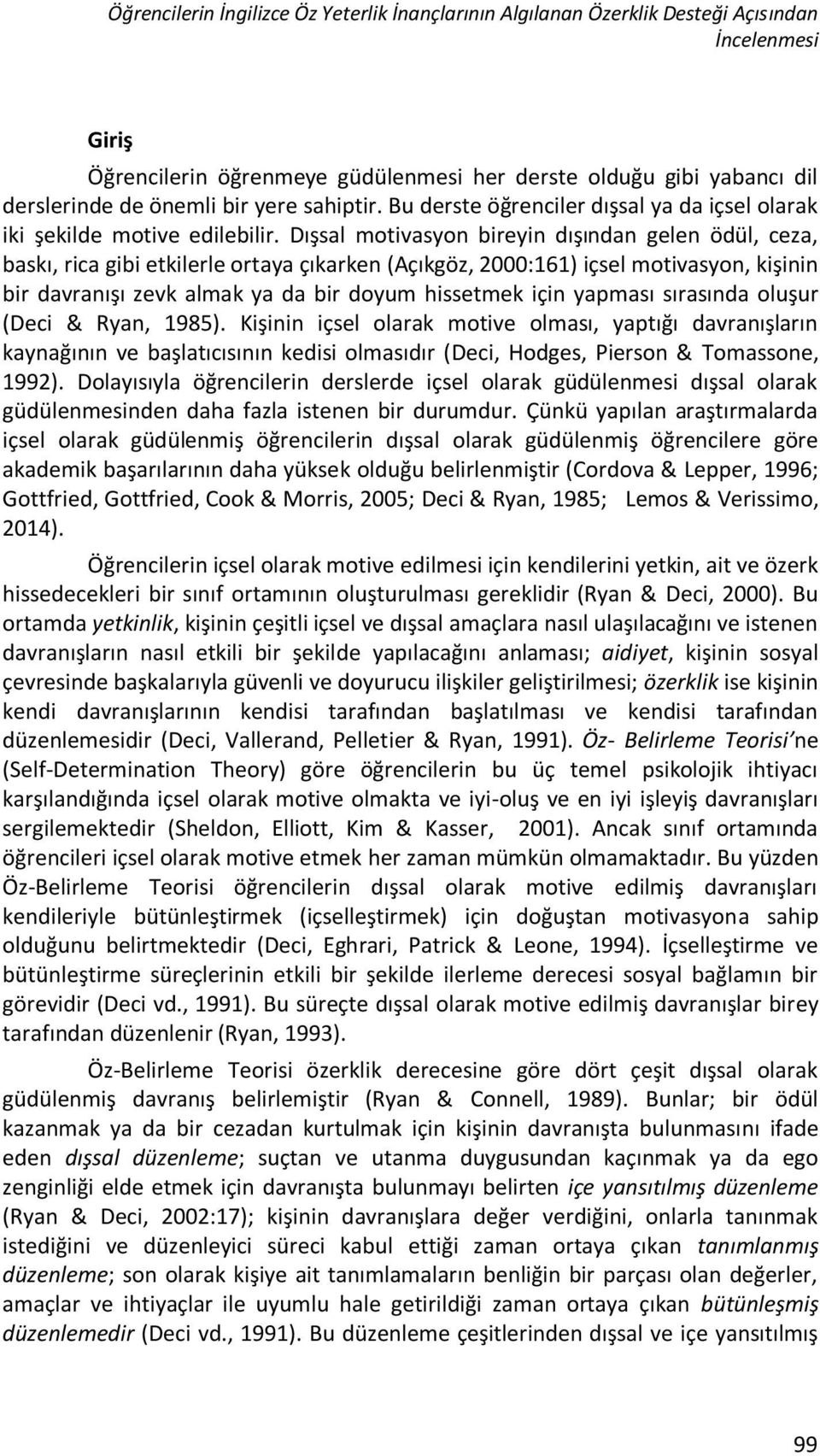 Dışsal motivasyon bireyin dışından gelen ödül, ceza, baskı, rica gibi etkilerle ortaya çıkarken (Açıkgöz, 2000:161) içsel motivasyon, kişinin bir davranışı zevk almak ya da bir doyum hissetmek için