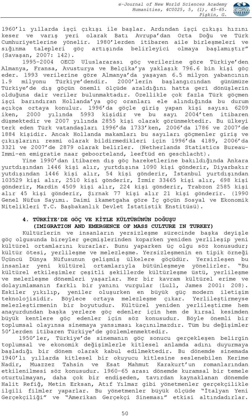 1995-2004 OECD Uluslararası göç verilerine göre Türkiye den Almanya, Fransa, Avusturya ve Belçika ya yaklaşık 796.6 bin kişi göç eder. 1993 verilerine göre Almanya da yaşayan 6.5 milyon yabancının 1.