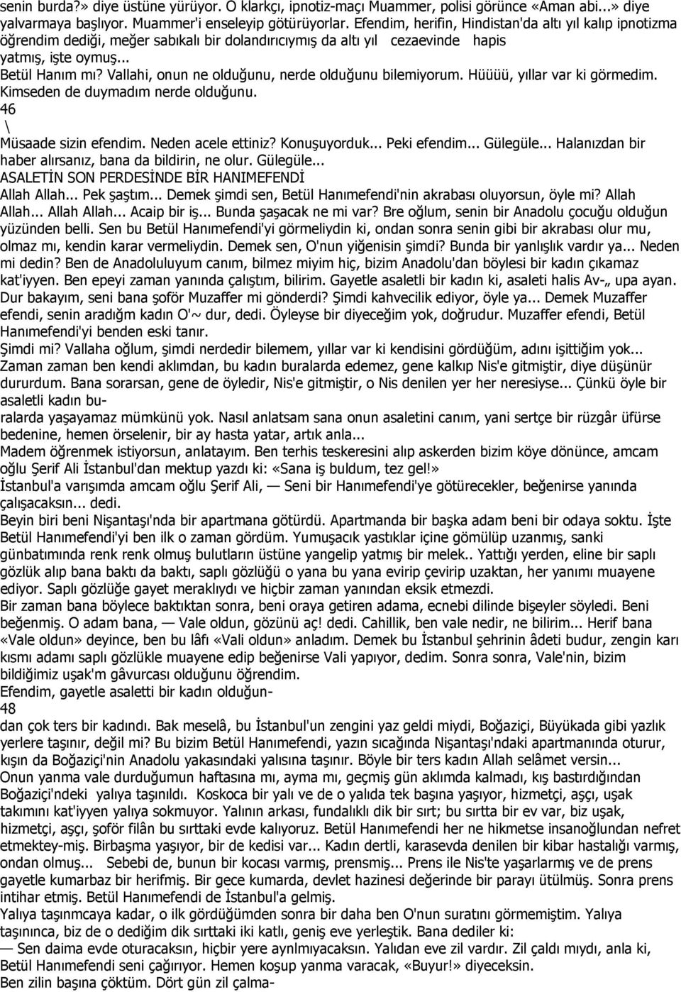 Vallahi, onun ne olduğunu, nerde olduğunu bilemiyorum. Hüüüü, yıllar var ki görmedim. Kimseden de duymadım nerde olduğunu. 46 \ Müsaade sizin efendim. Neden acele ettiniz? Konuşuyorduk... Peki efendim.