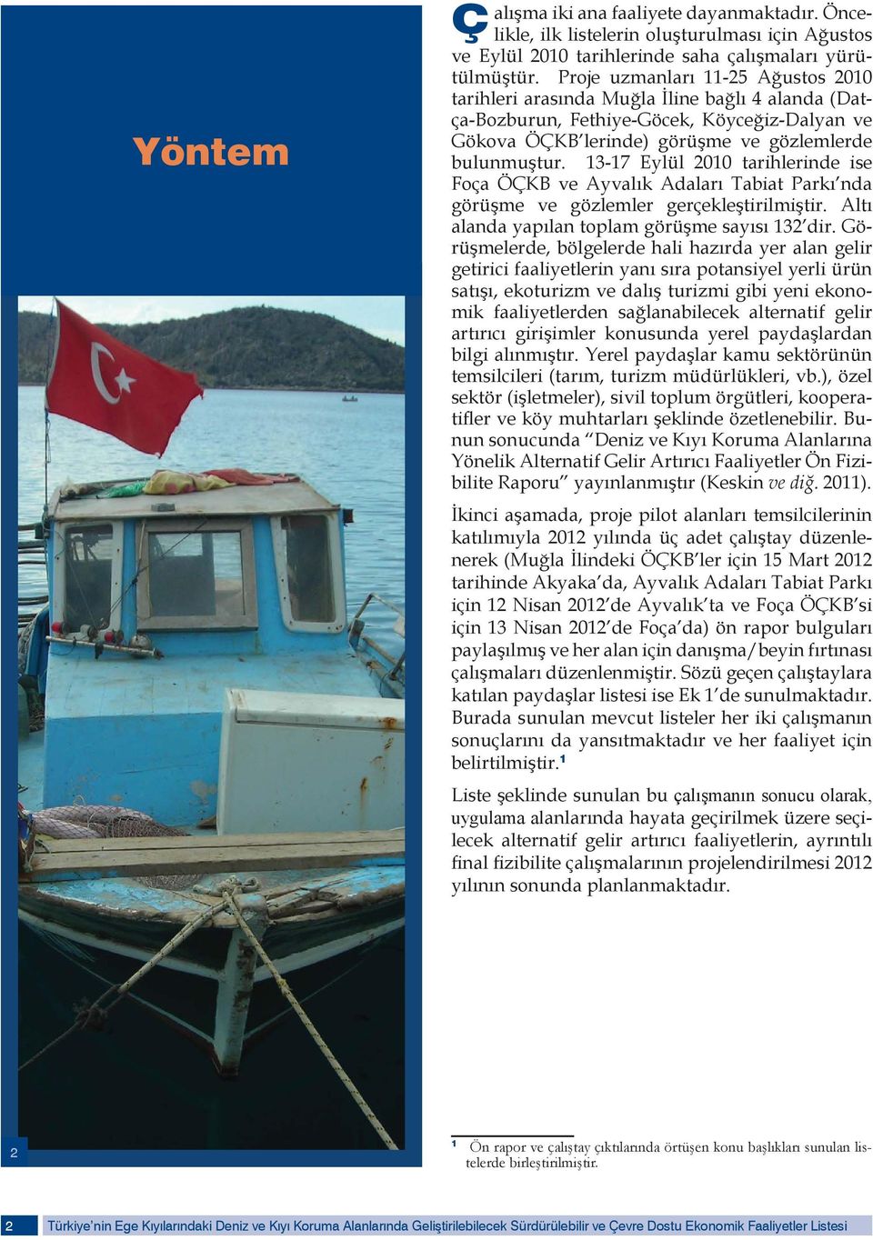 13-17 Eylül 2010 tarihlerinde ise Foça ÖÇKB ve Ayvalık Adaları Tabiat Parkı nda görüşme ve gözlemler gerçekleştirilmiştir. Altı alanda yapılan toplam görüşme sayısı 132 dir.