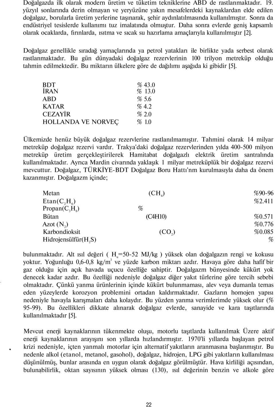 Sonra da endüstriyel tesislerde kullanımı tuz imalatında olmuştur. Daha sonra evlerde geniş kapsamlı olarak ocaklarda, fırınlarda, ısıtma ve sıcak su hazırlama amaçlarıyla kullanılmıştır [2].