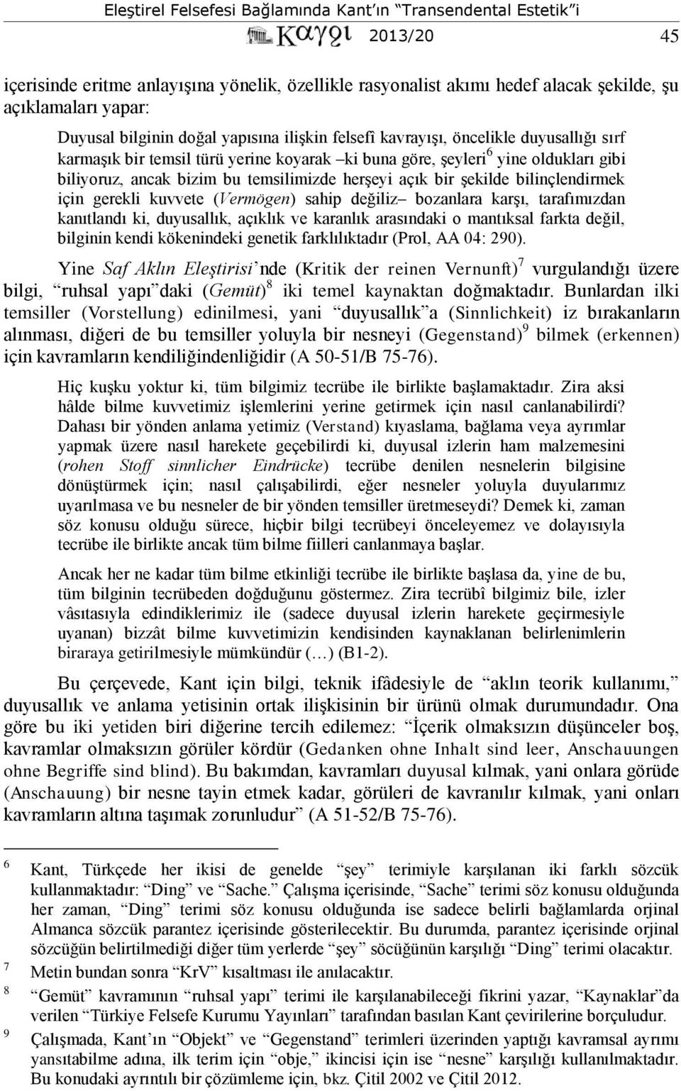 kuvvete (Vermögen) sahip değiliz bozanlara karşı, tarafımızdan kanıtlandı ki, duyusallık, açıklık ve karanlık arasındaki o mantıksal farkta değil, bilginin kendi kökenindeki genetik farklılıktadır