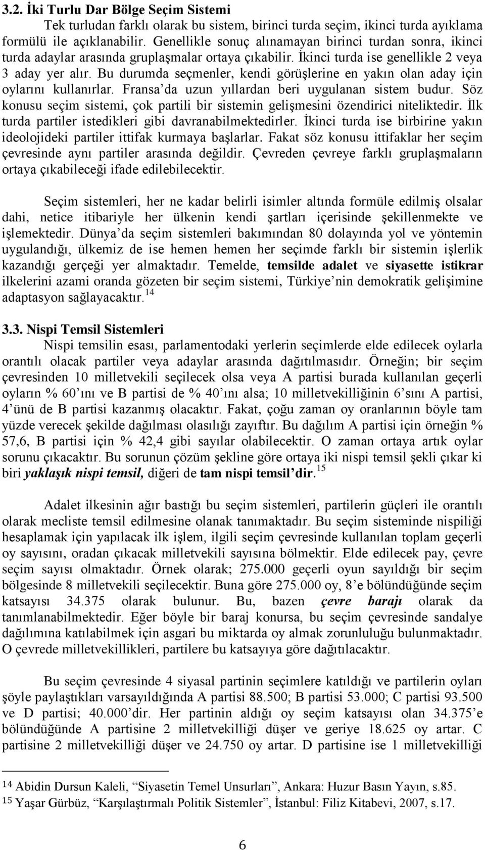 Bu durumda seçmenler, kendi görüşlerine en yakın olan aday için oylarını kullanırlar. Fransa da uzun yıllardan beri uygulanan sistem budur.