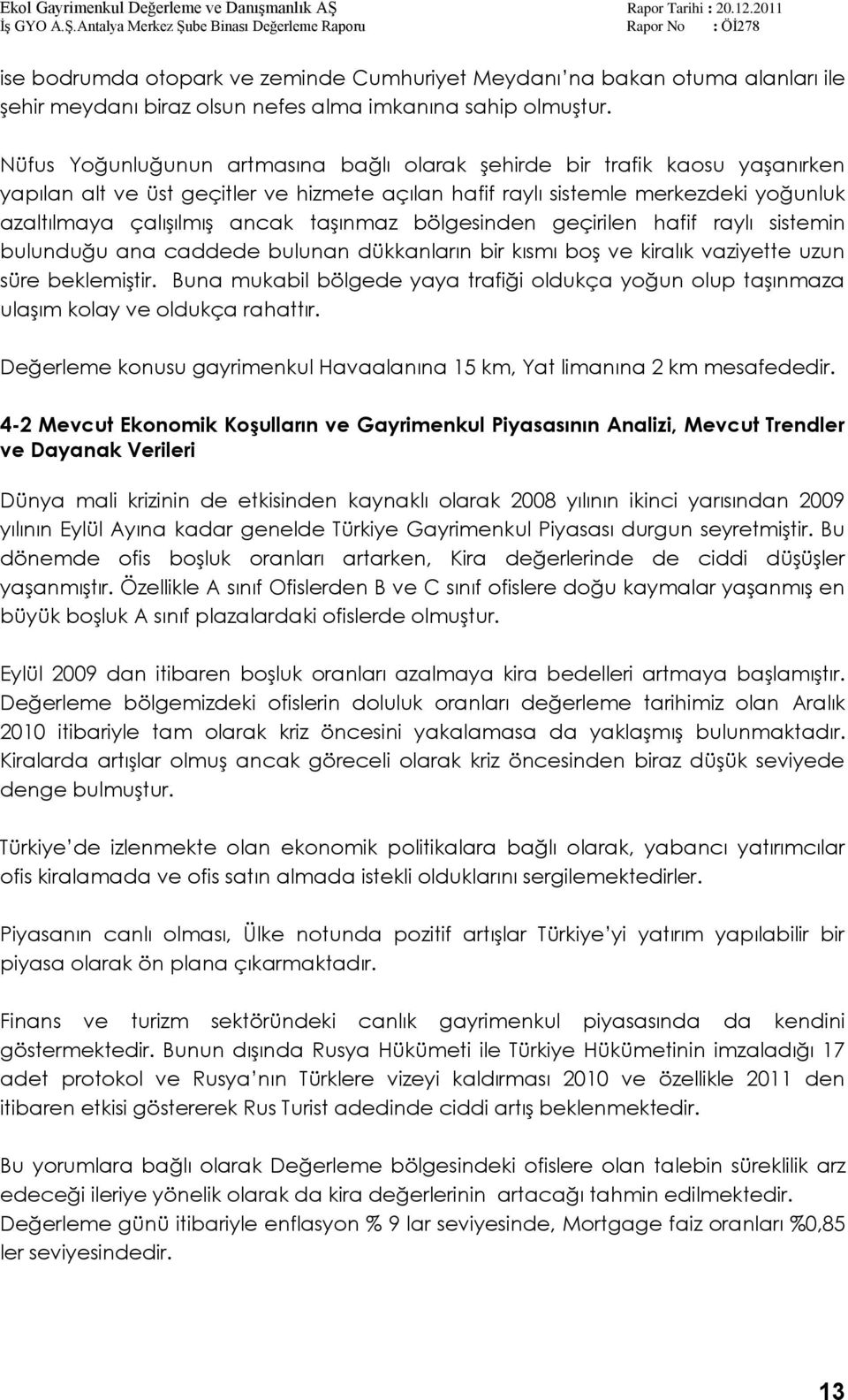 taģınmaz bölgesinden geçirilen hafif raylı sistemin bulunduğu ana caddede bulunan dükkanların bir kısmı boģ ve kiralık vaziyette uzun süre beklemiģtir.