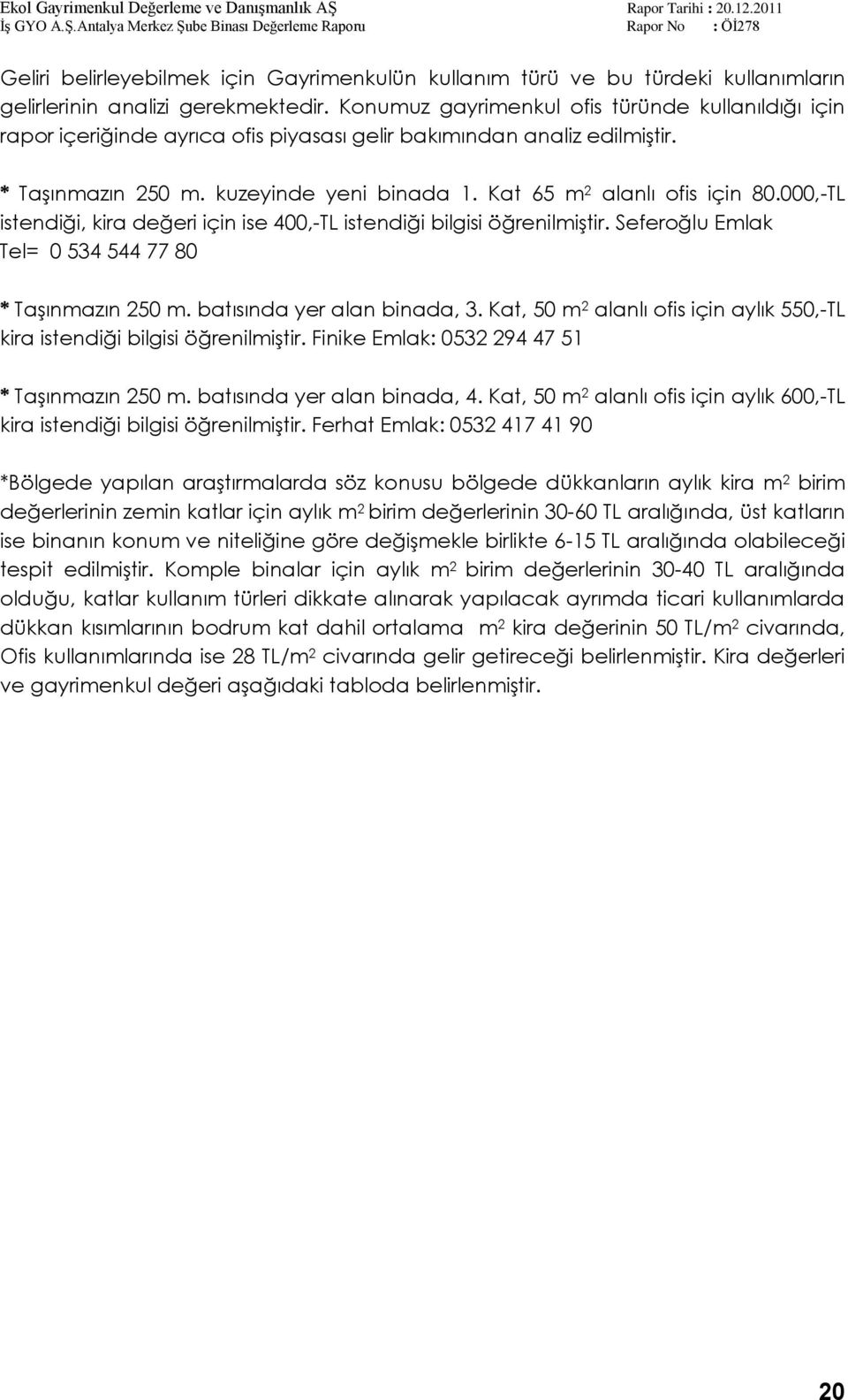 Kat 65 m 2 alanlı ofis için 80.000,-TL istendiği, kira değeri için ise 400,-TL istendiği bilgisi öğrenilmiģtir. Seferoğlu Emlak Tel= 0 534 544 77 80 * TaĢınmazın 250 m. batısında yer alan binada, 3.