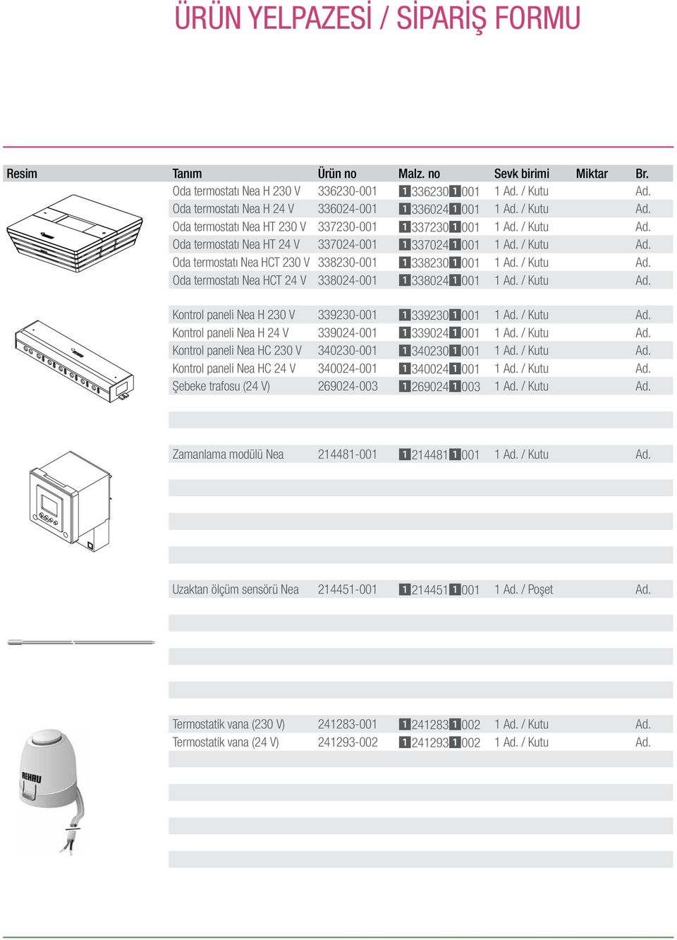 / Kutu Ad. Oda termostatı Nea HCT 24 V 338024-001 13380241001 1 Ad. / Kutu Ad. Kontrol paneli Nea H 230 V 339230-001 13392301001 1 Ad. / Kutu Ad. Kontrol paneli Nea H 24 V 339024-001 13390241001 1 Ad.