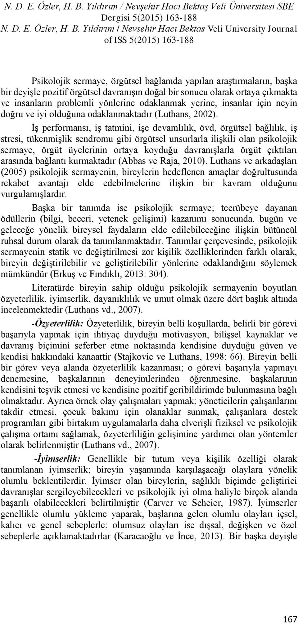 İş performansı, iş tatmini, işe devamlılık, övd, örgütsel bağlılık, iş stresi, tükenmişlik sendromu gibi örgütsel unsurlarla ilişkili olan psikolojik sermaye, örgüt üyelerinin ortaya koyduğu