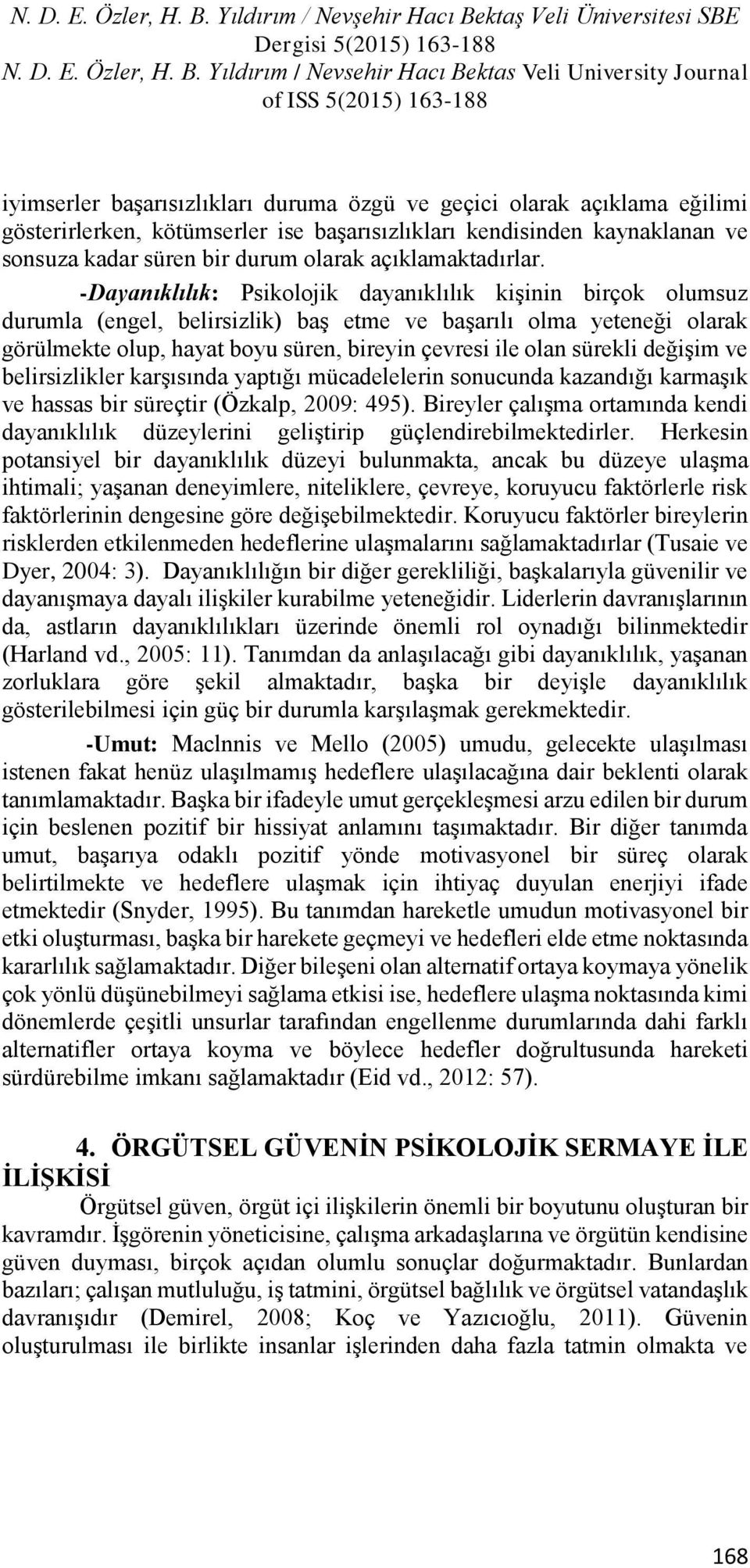 -Dayanıklılık: Psikolojik dayanıklılık kişinin birçok olumsuz durumla (engel, belirsizlik) baş etme ve başarılı olma yeteneği olarak görülmekte olup, hayat boyu süren, bireyin çevresi ile olan