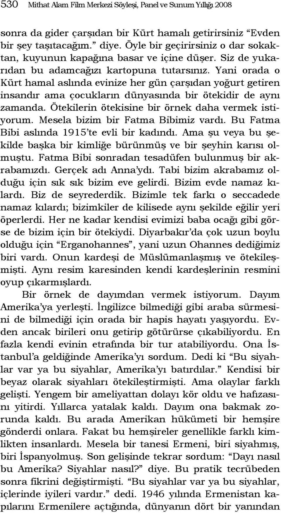 Yani orada o Kürt hamal aslında evinize her gün çarşıdan yoğurt getiren insandır ama çocukların dünyasında bir ötekidir de aynı zamanda. Ötekilerin ötekisine bir örnek daha vermek istiyorum.