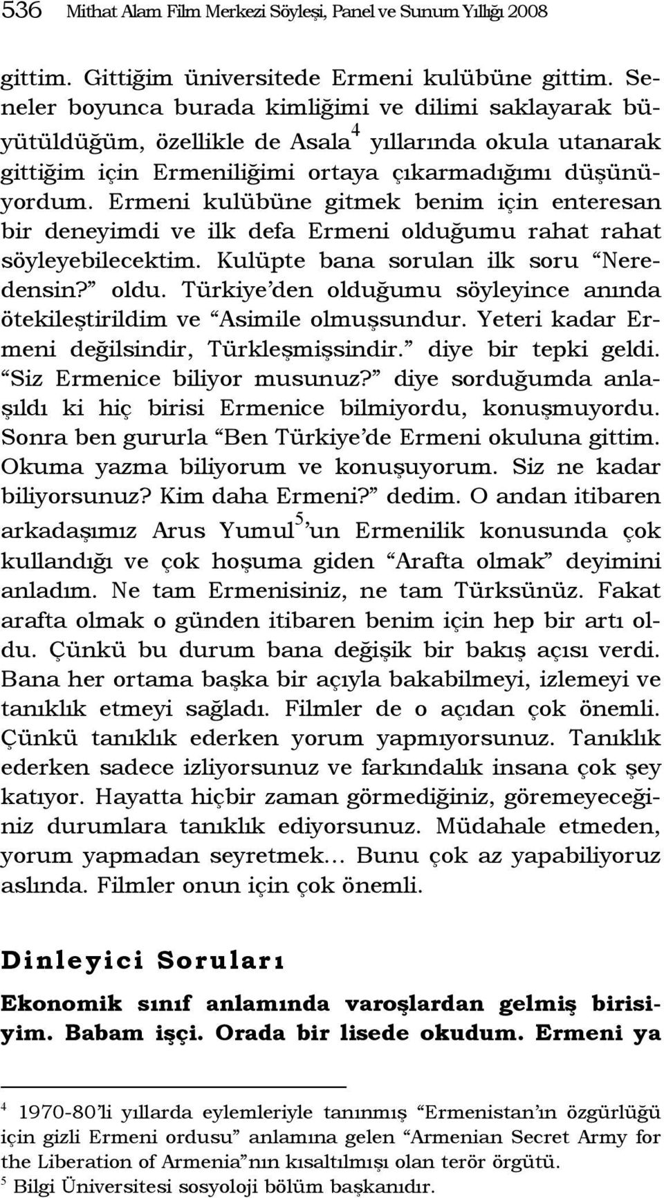 Ermeni kulübüne gitmek benim için enteresan bir deneyimdi ve ilk defa Ermeni olduğumu rahat rahat söyleyebilecektim. Kulüpte bana sorulan ilk soru Neredensin? oldu. Türkiye den olduğumu söyleyince anında ötekileştirildim ve Asimile olmuşsundur.