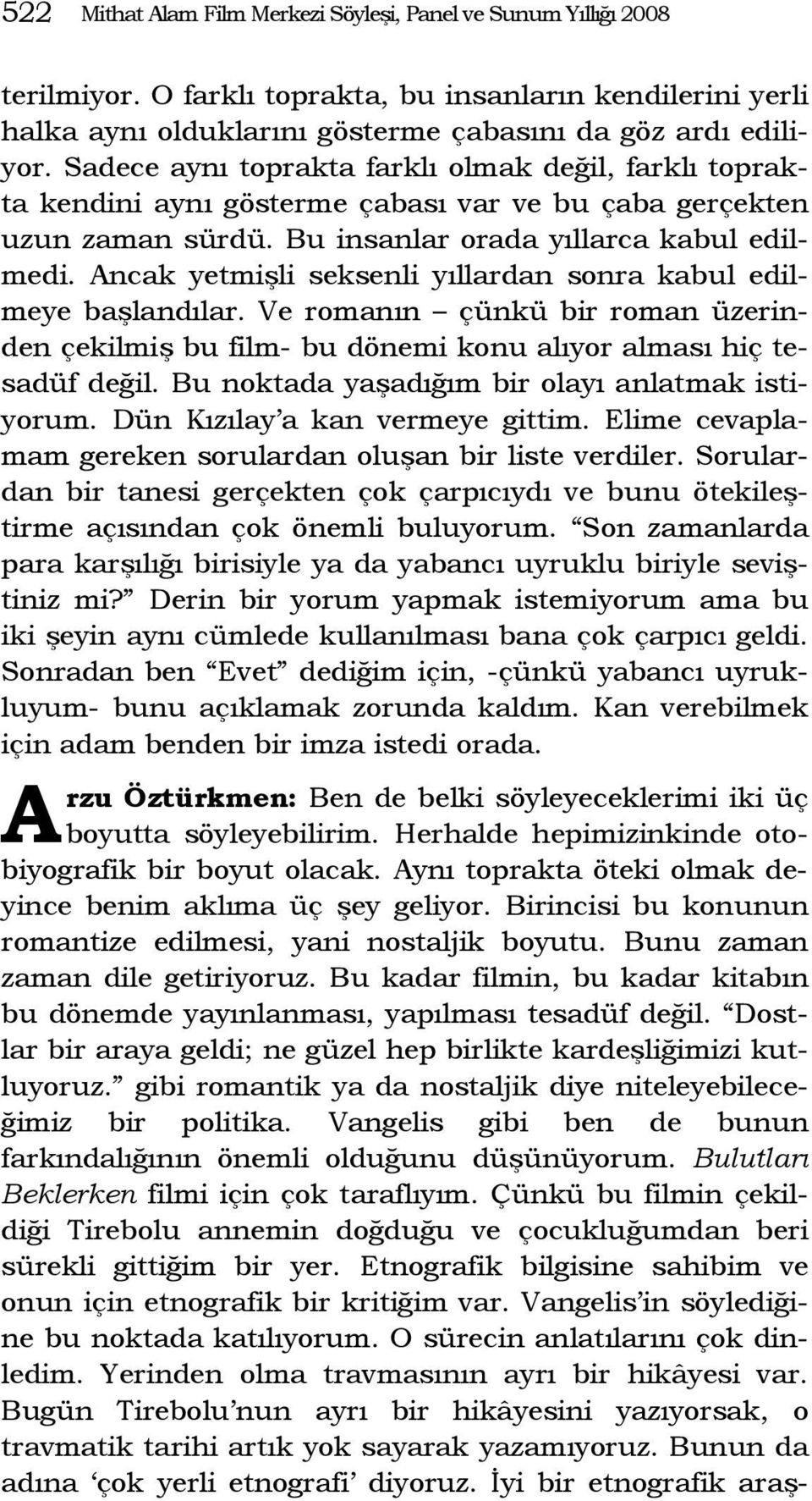 Ancak yetmişli seksenli yıllardan sonra kabul edilmeye başlandılar. Ve romanın çünkü bir roman üzerinden çekilmiş bu film- bu dönemi konu alıyor alması hiç tesadüf değil.