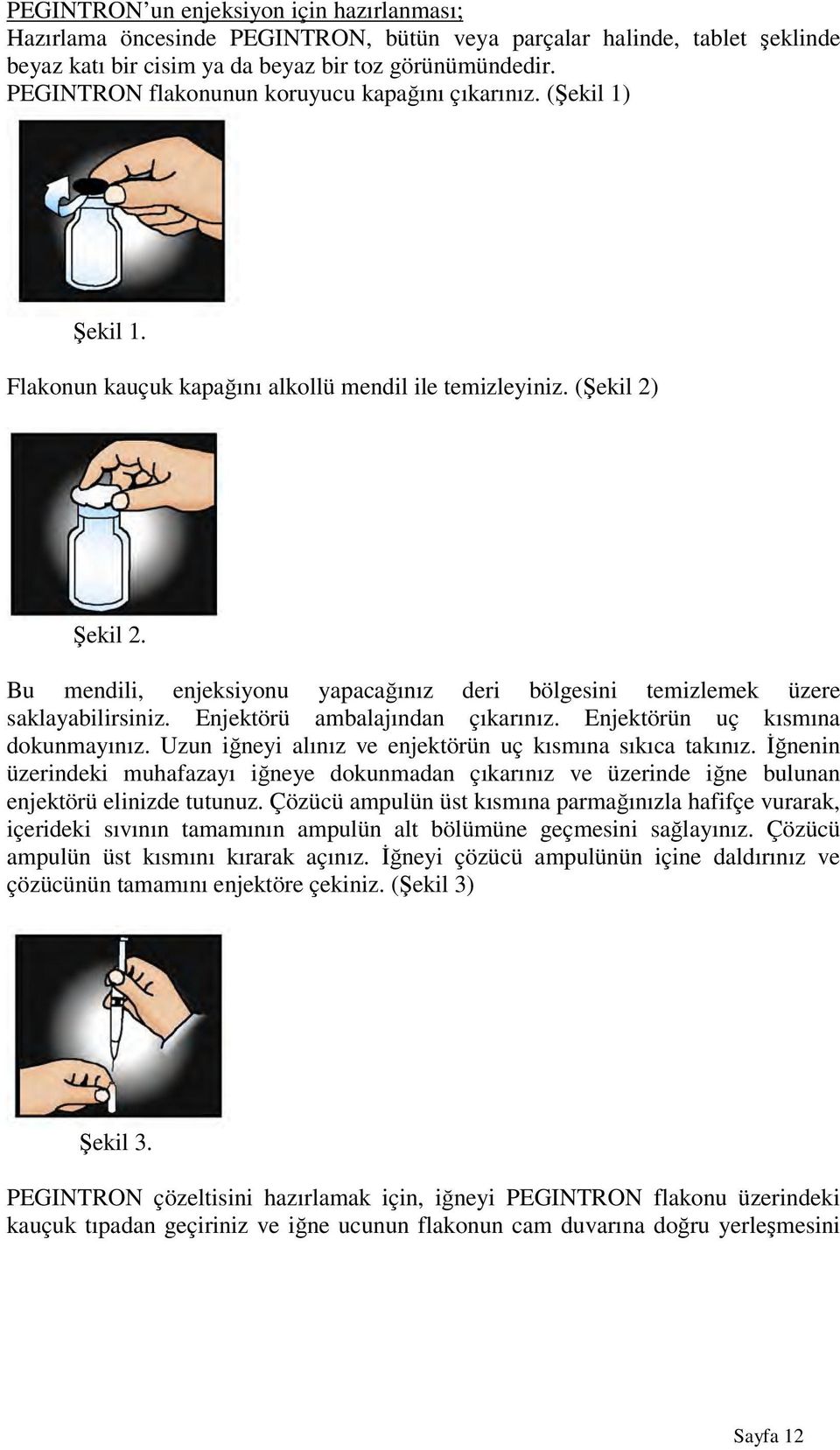 Bu mendili, enjeksiyonu yapacağınız deri bölgesini temizlemek üzere saklayabilirsiniz. Enjektörü ambalajından çıkarınız. Enjektörün uç kısmına dokunmayınız.