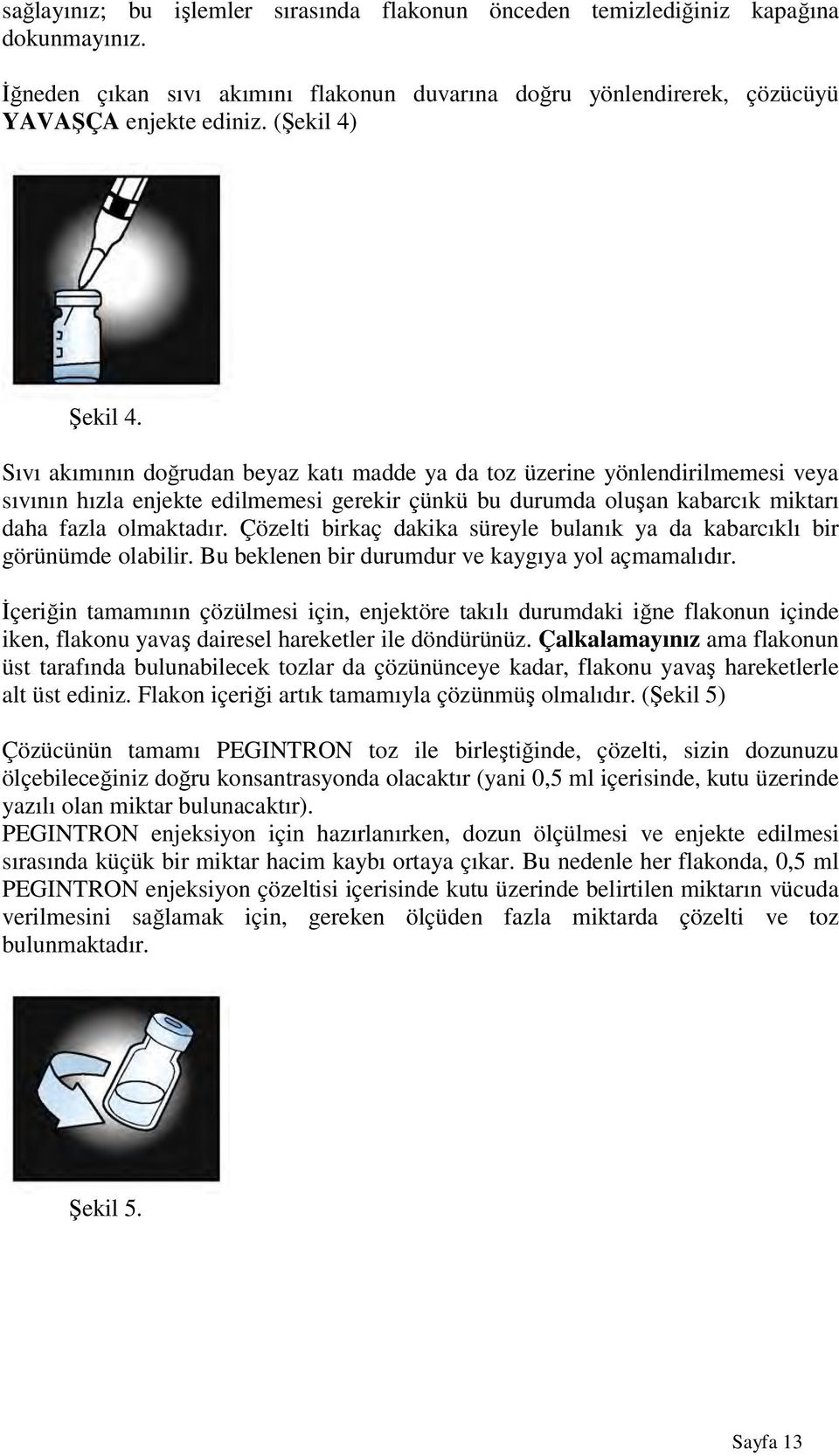 Sıvı akımının doğrudan beyaz katı madde ya da toz üzerine yönlendirilmemesi veya sıvının hızla enjekte edilmemesi gerekir çünkü bu durumda oluşan kabarcık miktarı daha fazla olmaktadır.