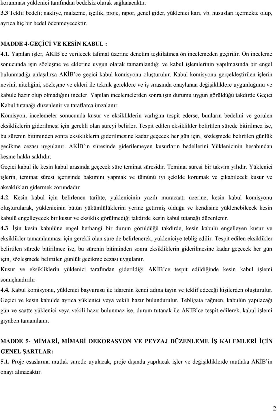 Ön inceleme sonucunda işin sözleşme ve eklerine uygun olarak tamamlandığı ve kabul işlemlerinin yapılmasında bir engel bulunmadığı anlaşılırsa AKİB ce geçici kabul komisyonu oluşturulur.