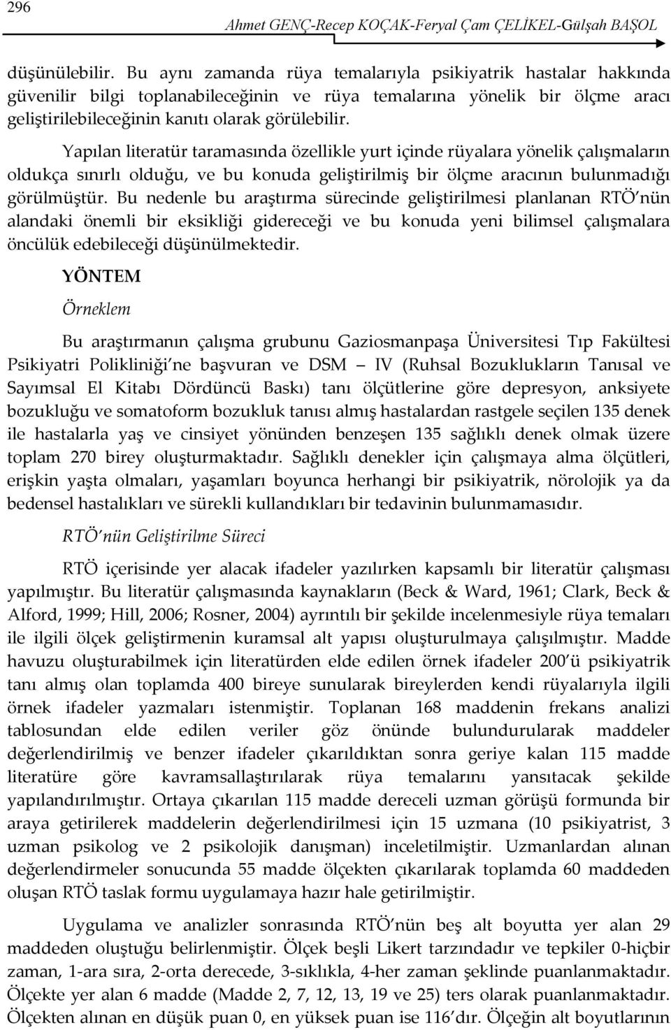 Yapılan literatür taramasında özellikle yurt içinde rüyalara yönelik çalışmaların oldukça sınırlı olduğu, ve bu konuda geliştirilmiş bir ölçme aracının bulunmadığı görülmüştür.