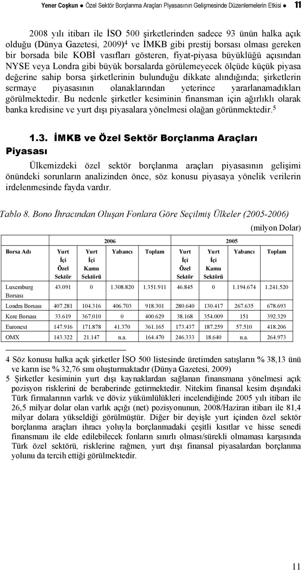 sahip borsa şirketlerinin bulunduğu dikkate alındığında; şirketlerin sermaye piyasasının olanaklarından yeterince yararlanamadıkları görülmektedir.