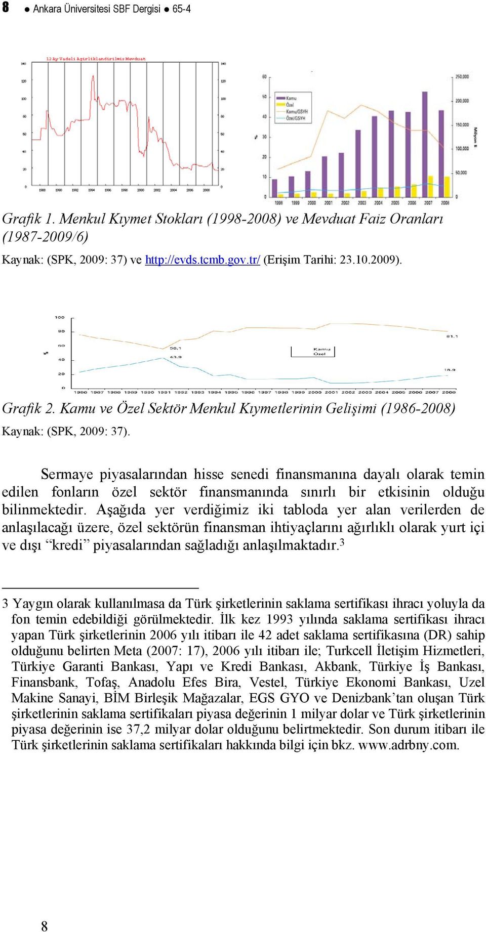 Sermaye piyasalarından hisse senedi finansmanına dayalı olarak temin edilen fonların özel sektör finansmanında sınırlı bir etkisinin olduğu bilinmektedir.