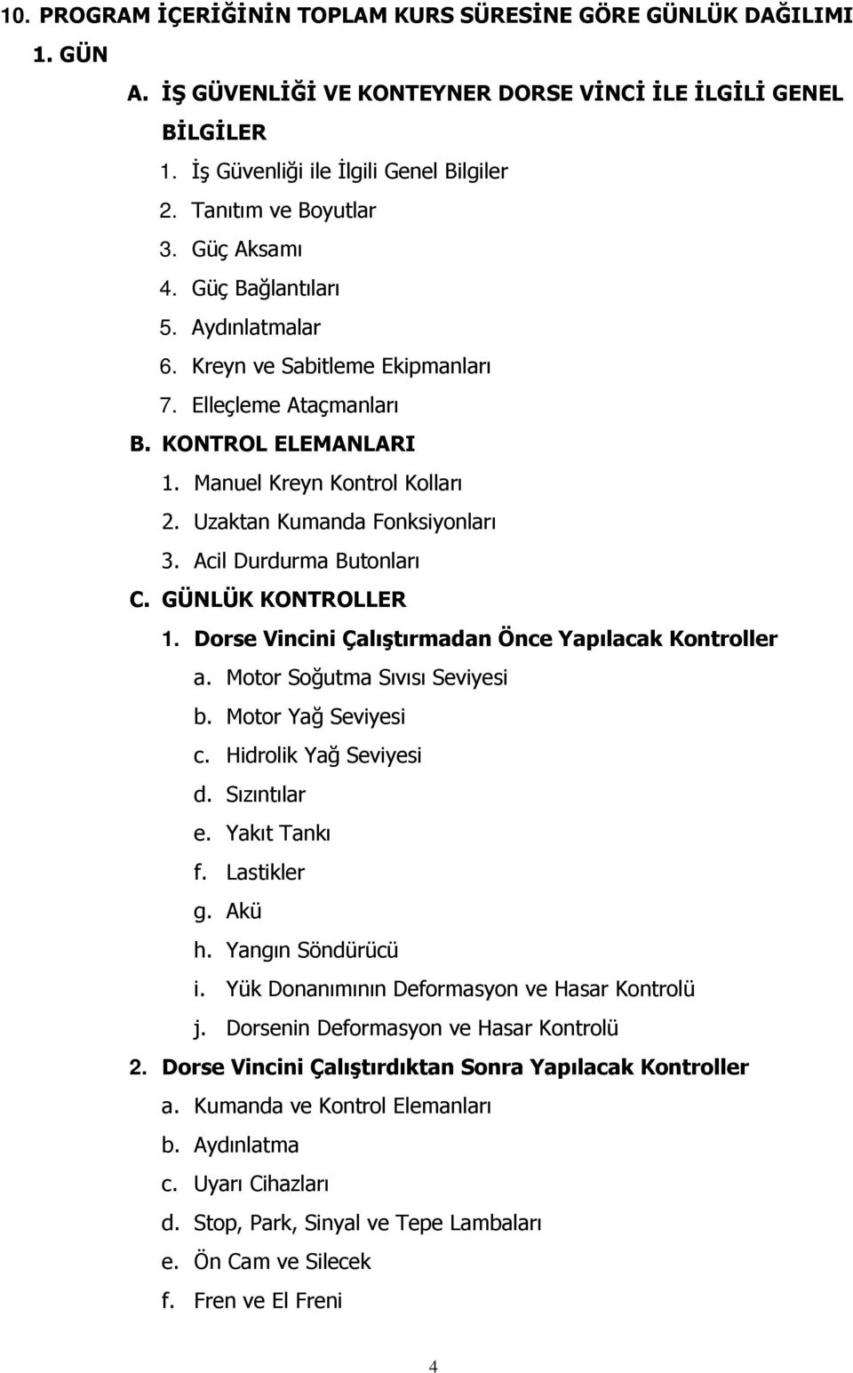 Uzaktan Kumanda Fonksiyonları 3. Acil Durdurma Butonları C. GÜNLÜK KONTROLLER 1. Dorse Vincini Çalıştırmadan Önce Yapılacak Kontroller a. Motor Soğutma Sıvısı Seviyesi b. Motor Yağ Seviyesi c.