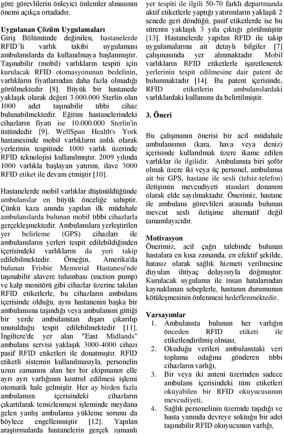 Taşınabilir (mobil) varlıkların tespiti için kurulacak RFID otomasyonunun bedelinin, varlıkların fiyatlarından daha fazla olmadığı görülmektedir [8]. Büyük bir hastanede yaklaşık olarak değeri 3.000.