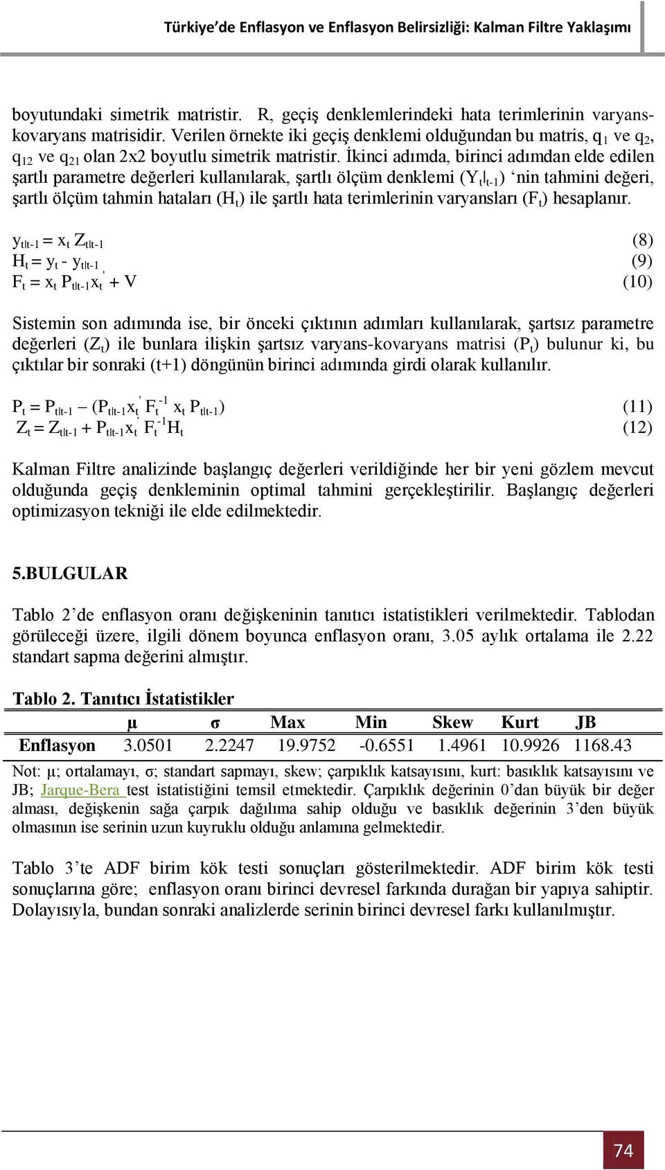 İkinci adımda, birinci adımdan elde edilen şartlı parametre değerleri kullanılarak, şartlı ölçüm denklemi (Y t t-1 ) nin tahmini değeri, şartlı ölçüm tahmin hataları (H t ) ile şartlı hata