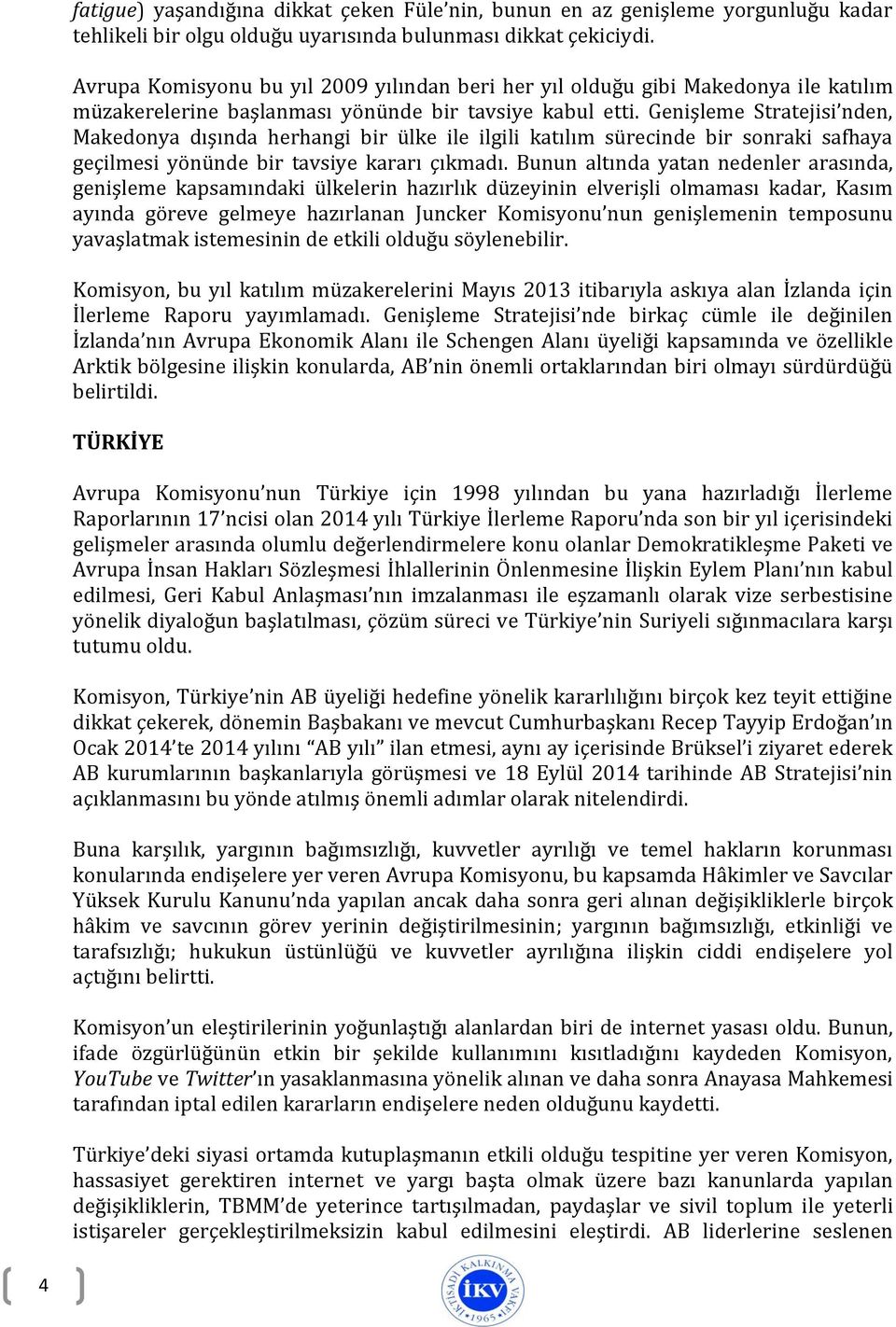 Genişleme Stratejisi nden, Makedonya dışında herhangi bir ülke ile ilgili katılım sürecinde bir sonraki safhaya geçilmesi yönünde bir tavsiye kararı çıkmadı.