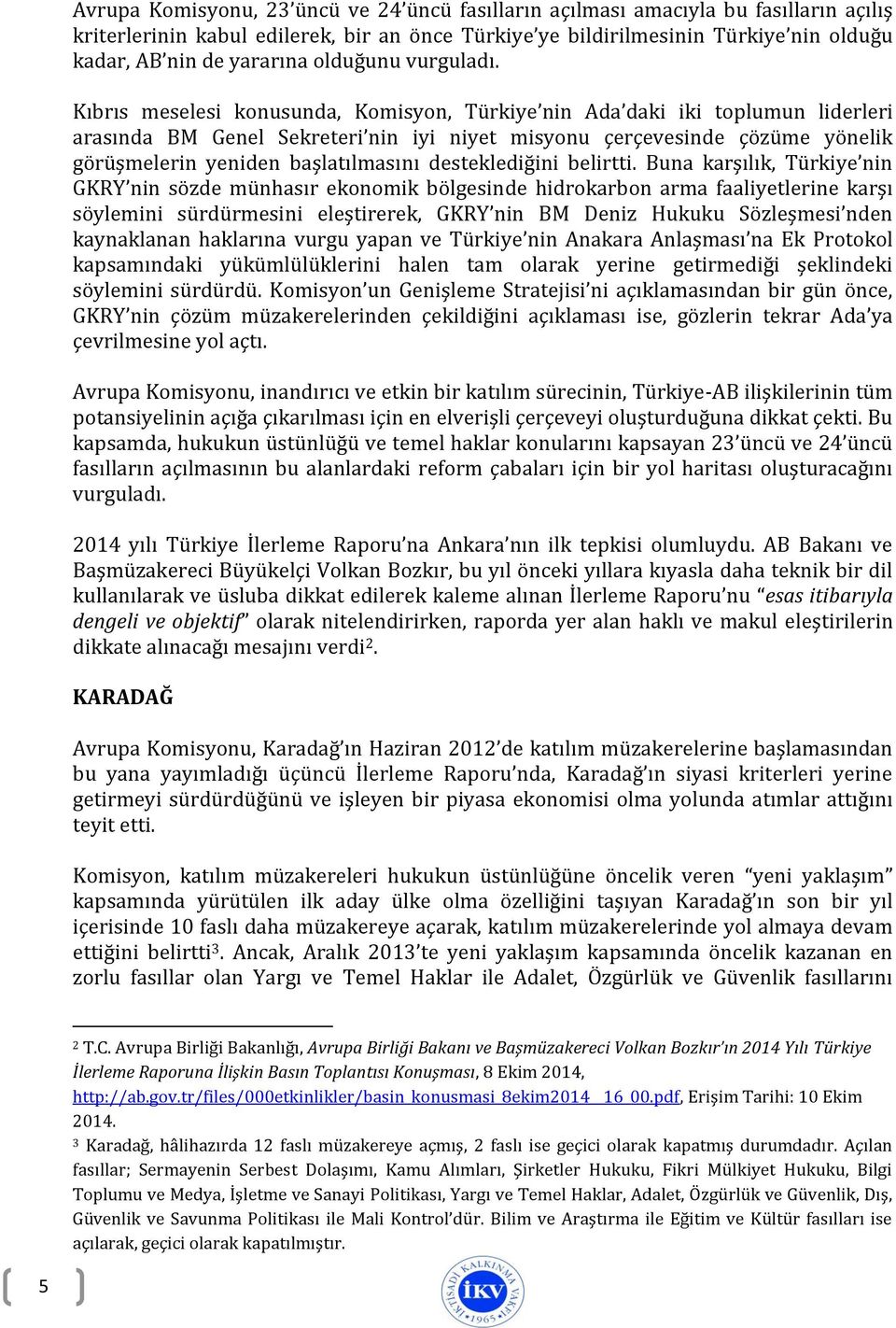 Kıbrıs meselesi konusunda, Komisyon, Türkiye nin Ada daki iki toplumun liderleri arasında BM Genel Sekreteri nin iyi niyet misyonu çerçevesinde çözüme yönelik görüşmelerin yeniden başlatılmasını