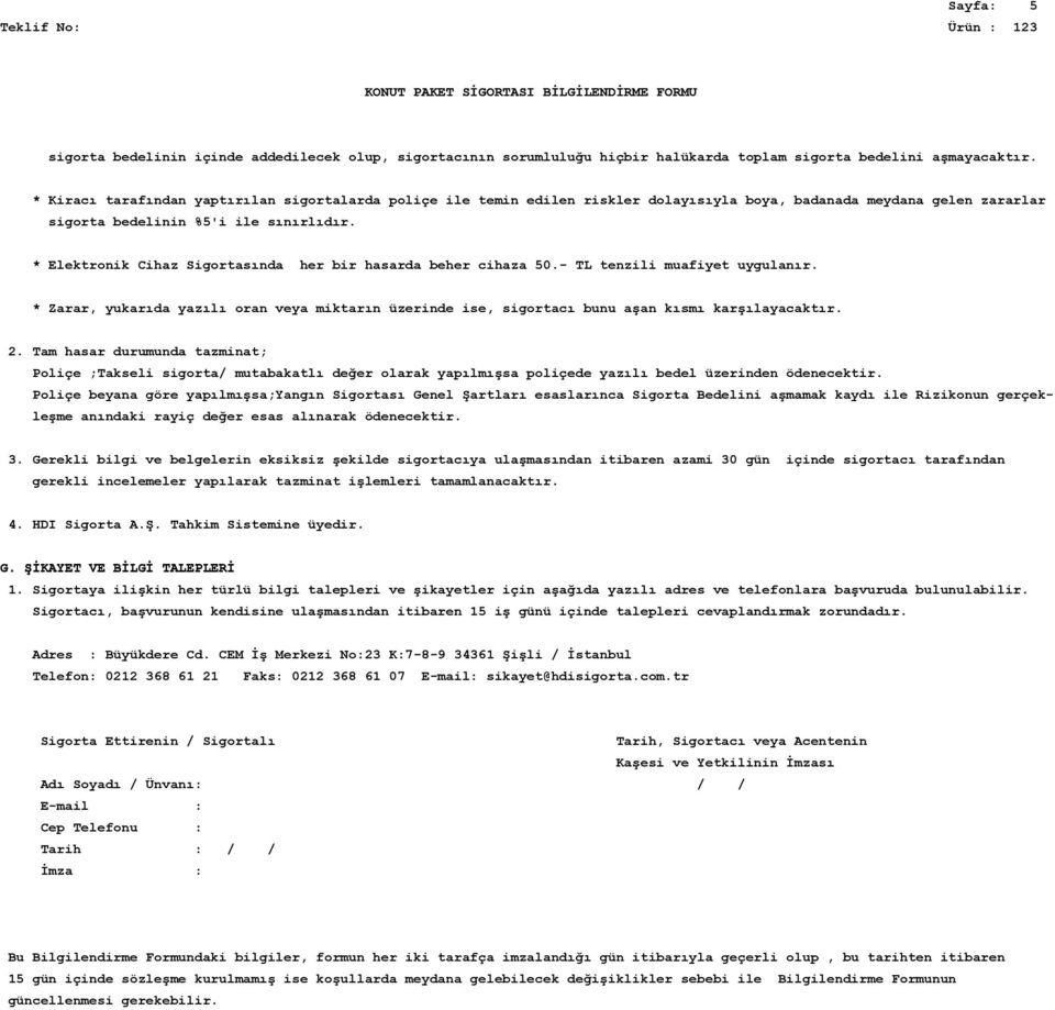 * Elektronik Cihaz Sigortasında her bir hasarda beher cihaza 50.- TL tenzili muafiyet uygulanır. * Zarar, yukarıda yazılı oran veya miktarın üzerinde ise, sigortacı bunu aşan kısmı karşılayacaktır. 2.