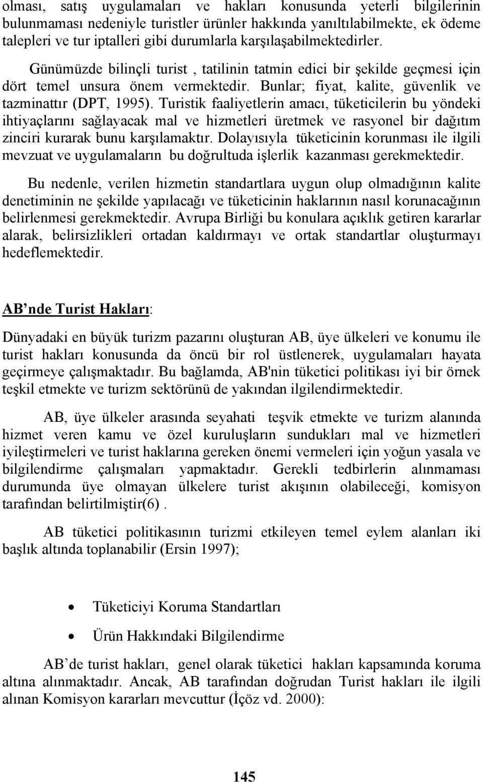 Turistik faaliyetlerin amacı, tüketicilerin bu yöndeki ihtiyaçlarını sağlayacak mal ve hizmetleri üretmek ve rasyonel bir dağıtım zinciri kurarak bunu karşılamaktır.