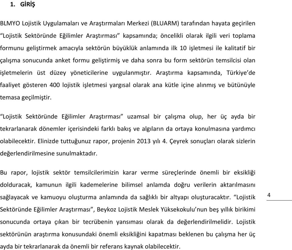 yöneticilerine uygulanmıştır. Araştırma kapsamında, Türkiye de faaliyet gösteren 400 lojistik işletmesi yargısal olarak ana kütle içine alınmış ve bütünüyle temasa geçilmiştir.