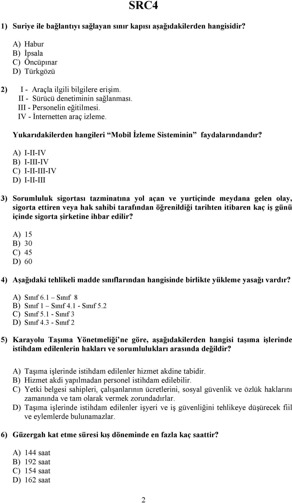 A) I-II-IV B) I-III-IV C) I-II-III-IV D) I-II-III 3) Sorumluluk sigortası tazminatına yol açan ve yurtiçinde meydana gelen olay, sigorta ettiren veya hak sahibi tarafından öğrenildiği tarihten