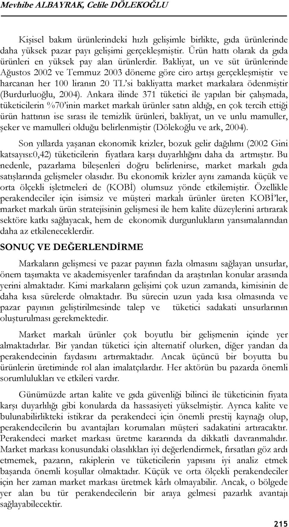 Bakliyat, un ve süt ürünlerinde Ağustos 2002 ve Temmuz 2003 döneme göre ciro artışı gerçekleşmiştir ve harcanan her 100 liranın 20 TL si bakliyatta market markalara ödenmiştir (Burdurluoğlu, 2004).