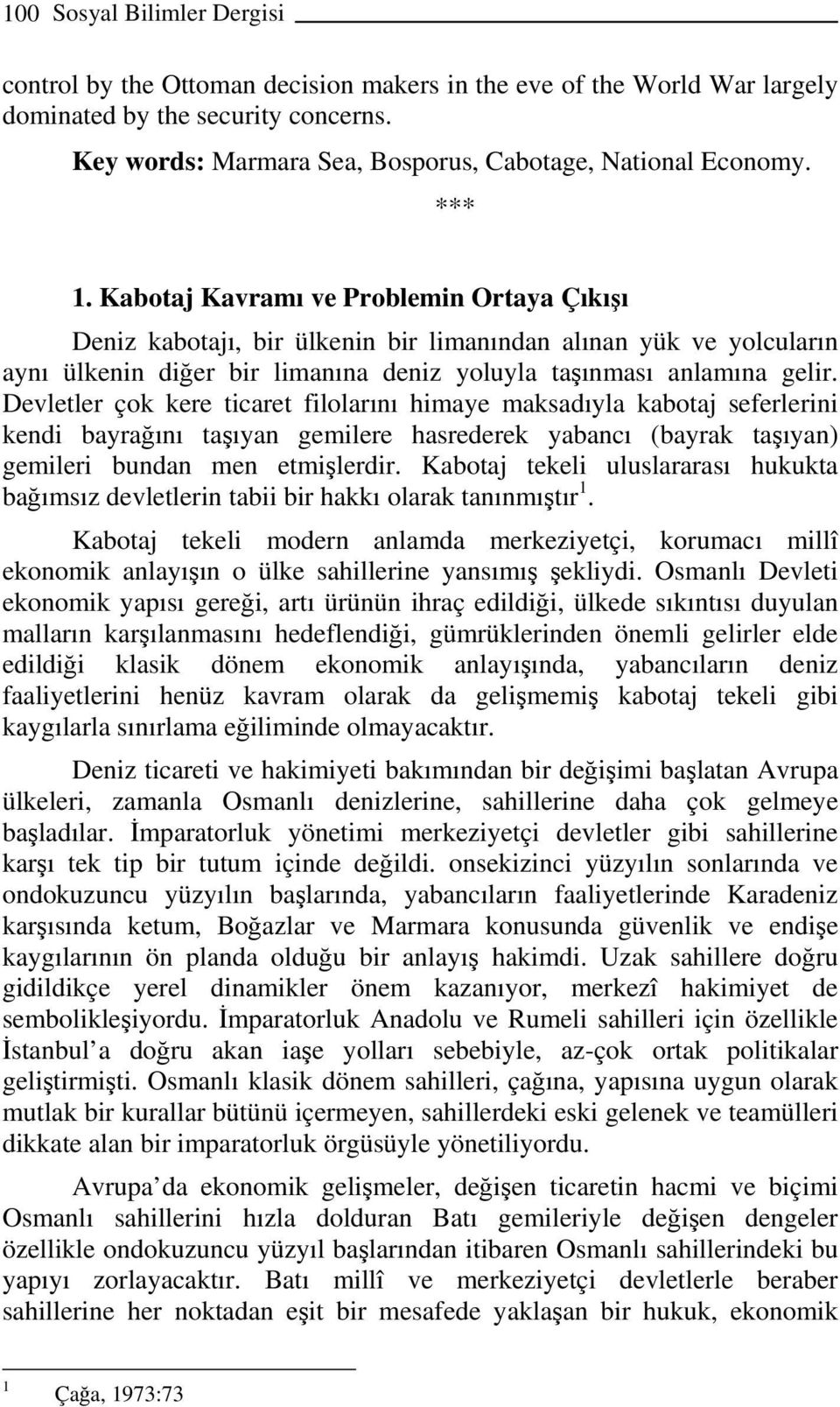 Devletler çok kere ticaret filolarını himaye maksadıyla kabotaj seferlerini kendi bayrağını taşıyan gemilere hasrederek yabancı (bayrak taşıyan) gemileri bundan men etmişlerdir.