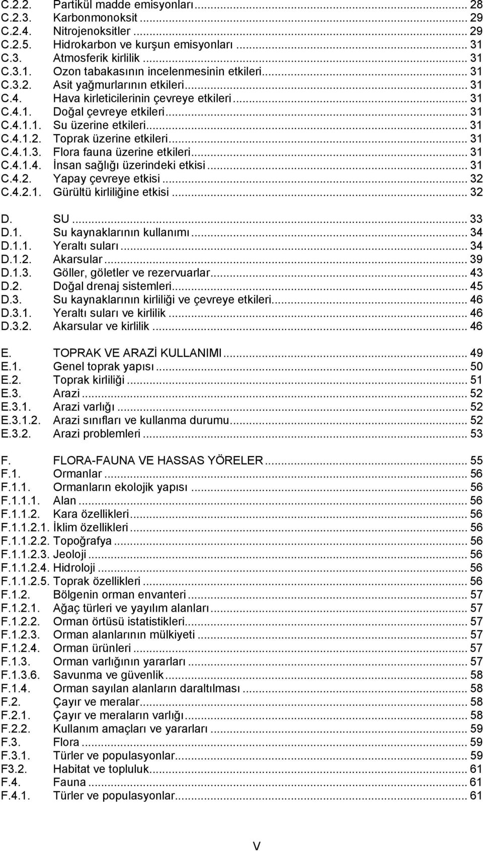 .. 31 C.4.1.3. Flora fauna üzerine etkileri... 31 C.4.1.4. İnsan sağlığı üzerindeki etkisi... 31 C.4.2. Yapay çevreye etkisi... 32 C.4.2.1. Gürültü kirliliğine etkisi... 32 D. SU... 33 D.1. Su kaynaklarının kullanımı.