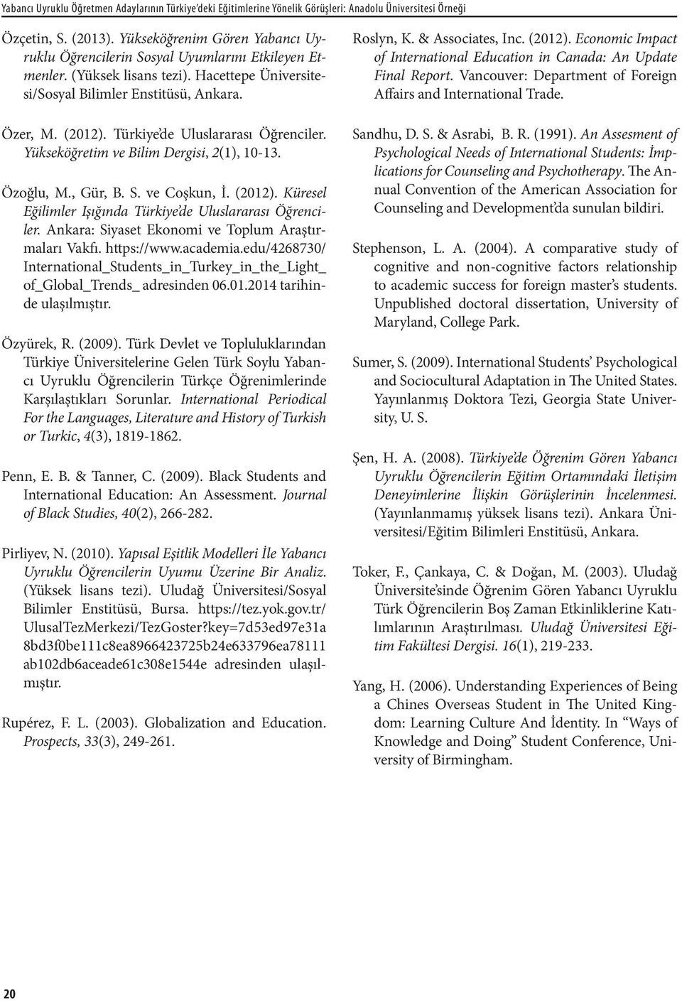 Türkiye de Uluslararası Öğrenciler. Yükseköğretim ve Bilim Dergisi, 2(1), 10-13. Özoğlu, M., Gür, B. S. ve Coşkun, İ. (2012). Küresel Eğilimler Işığında Türkiye de Uluslararası Öğrenciler.