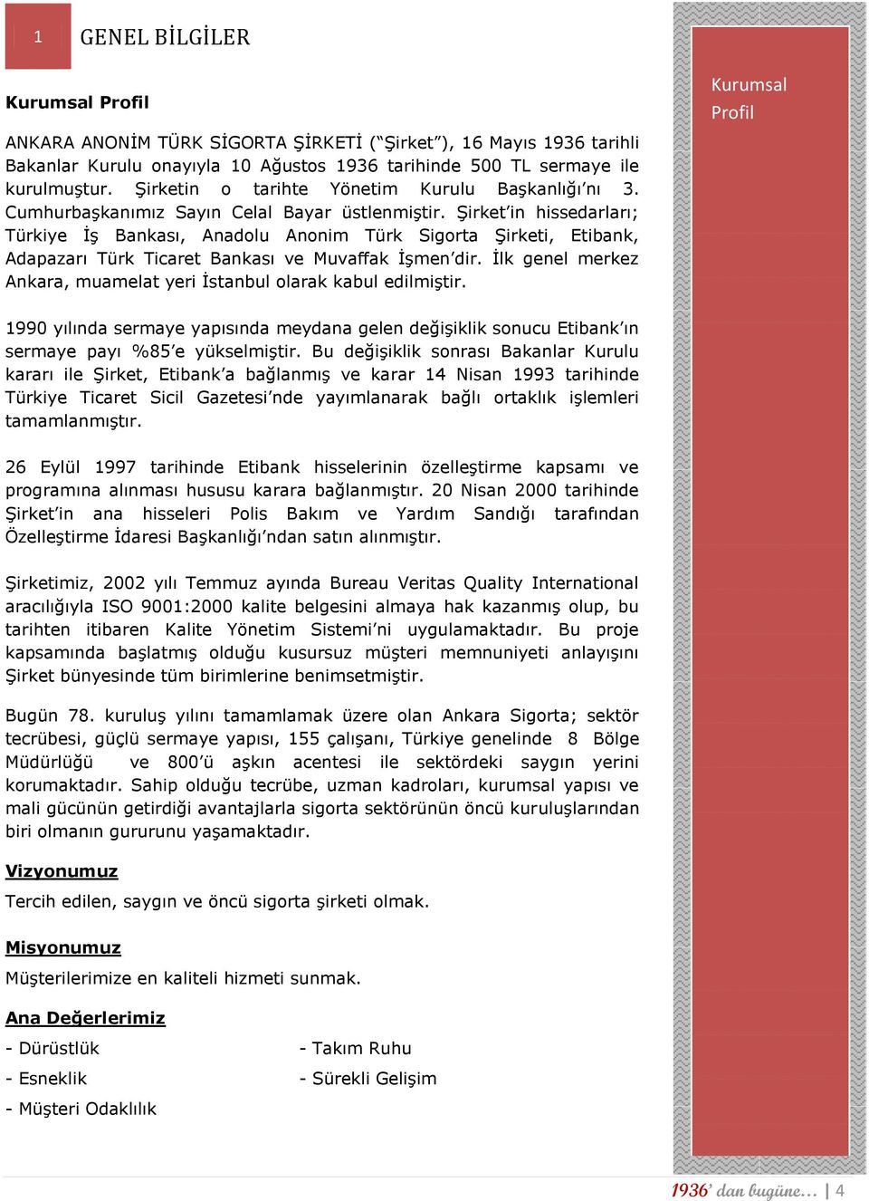 Şirket in hissedarları; Türkiye İş Bankası, Anadolu Anonim Türk Sigorta Şirketi, Etibank, Adapazarı Türk Ticaret Bankası ve Muvaffak İşmen dir.