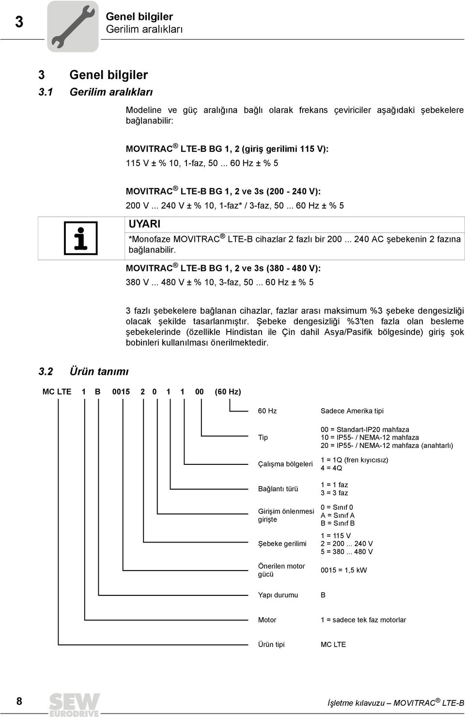 .. 60 Hz ± % 5 MOVITRAC LTE-B BG 1, 2 ve 3s (200-240 V): 200 V... 240 V ± % 10, 1-faz* / 3-faz, 50... 60 Hz ± % 5 UYARI *Monofaze MOVITRAC LTE-B cihazlar 2 fazlı bir 200.