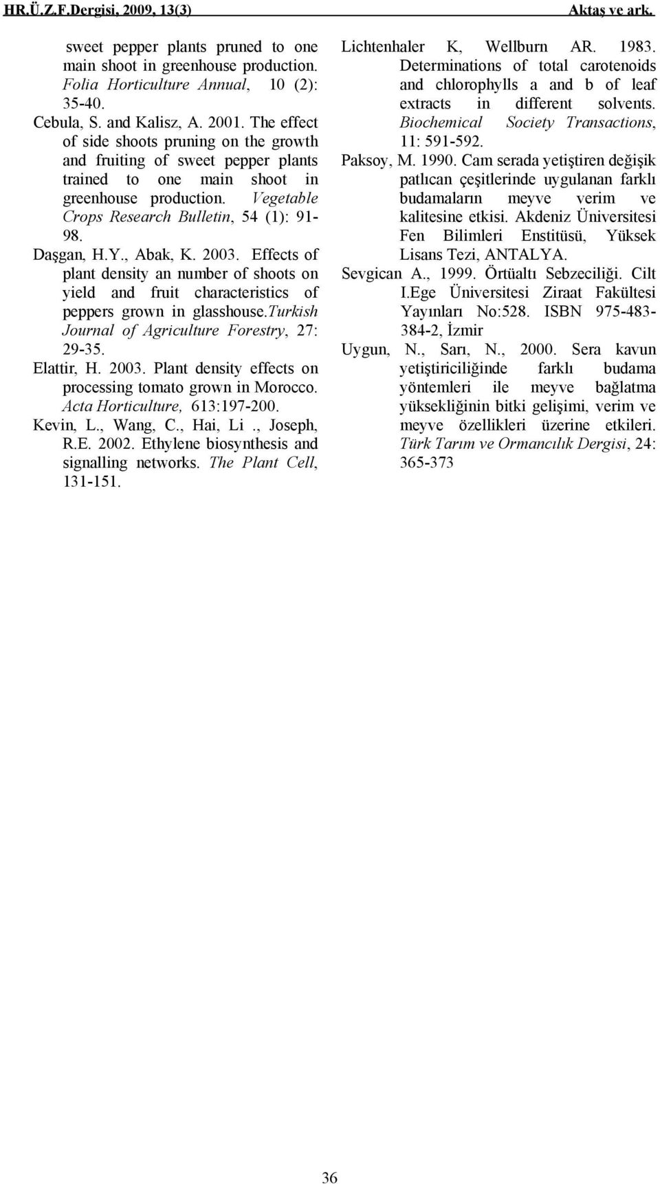 , Abak, K. 2003. Effects of plant density an number of shoots on yield and fruit characteristics of peppers grown in glasshouse.turkish Journal of Agriculture Forestry, 27: 29-35. Elattir, H. 2003. Plant density effects on processing tomato grown in Morocco.