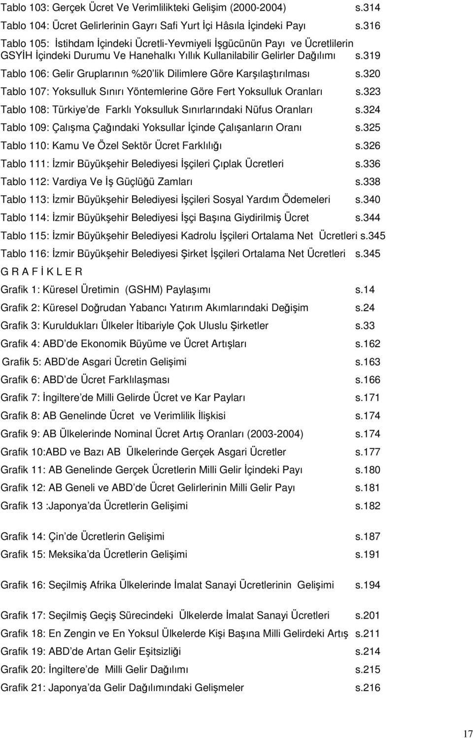 319 Tablo 106: Gelir Gruplarının %20 lik Dilimlere Göre Karşılaştırılması s.320 Tablo 107: Yoksulluk Sınırı Yöntemlerine Göre Fert Yoksulluk Oranları s.