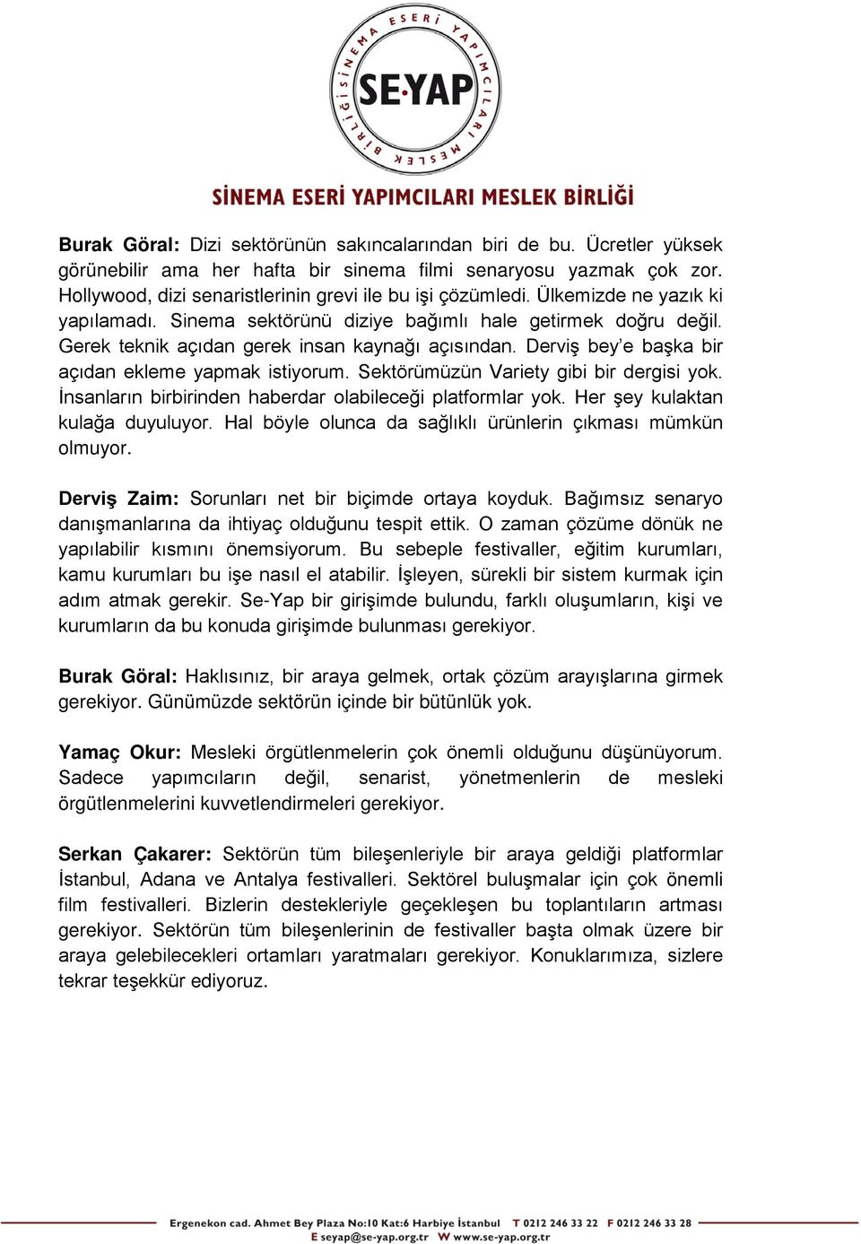 Gerek teknik açıdan gerek insan kaynağı açısından. Derviş bey e başka bir açıdan ekleme yapmak istiyorum. Sektörümüzün Variety gibi bir dergisi yok.