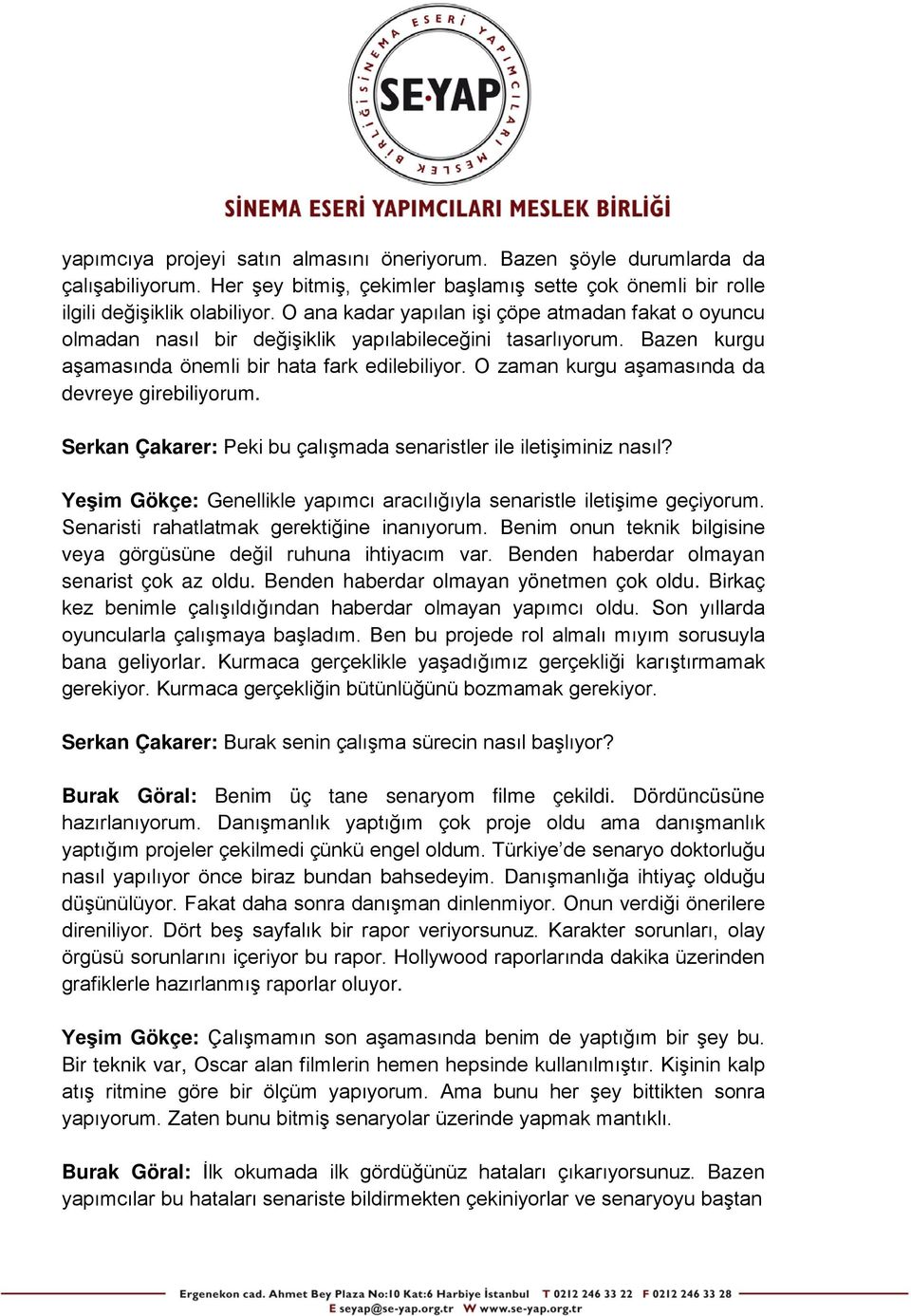 O zaman kurgu aşamasında da devreye girebiliyorum. Serkan Çakarer: Peki bu çalışmada senaristler ile iletişiminiz nasıl? Yeşim Gökçe: Genellikle yapımcı aracılığıyla senaristle iletişime geçiyorum.