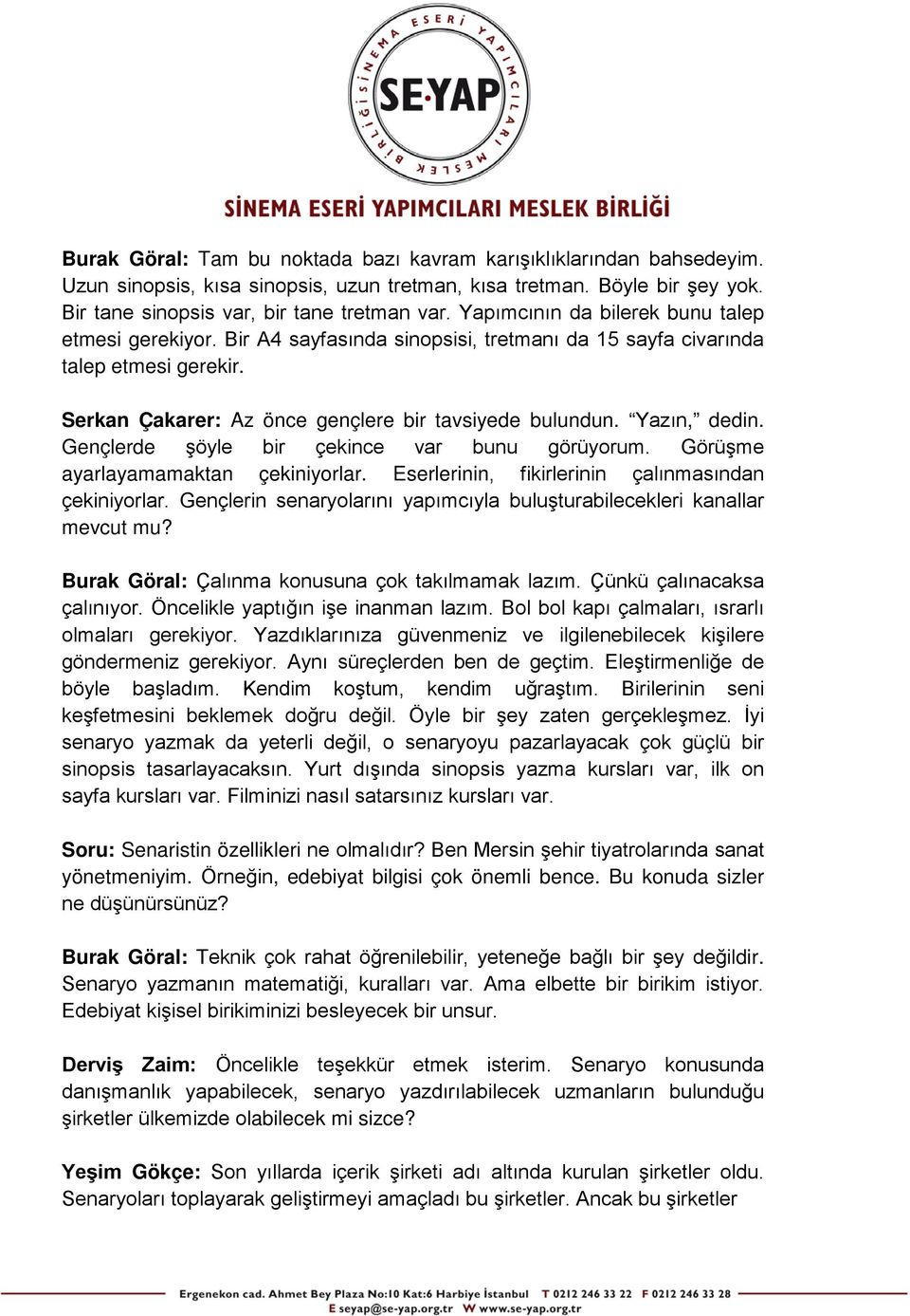 Yazın, dedin. Gençlerde şöyle bir çekince var bunu görüyorum. Görüşme ayarlayamamaktan çekiniyorlar. Eserlerinin, fikirlerinin çalınmasından çekiniyorlar.