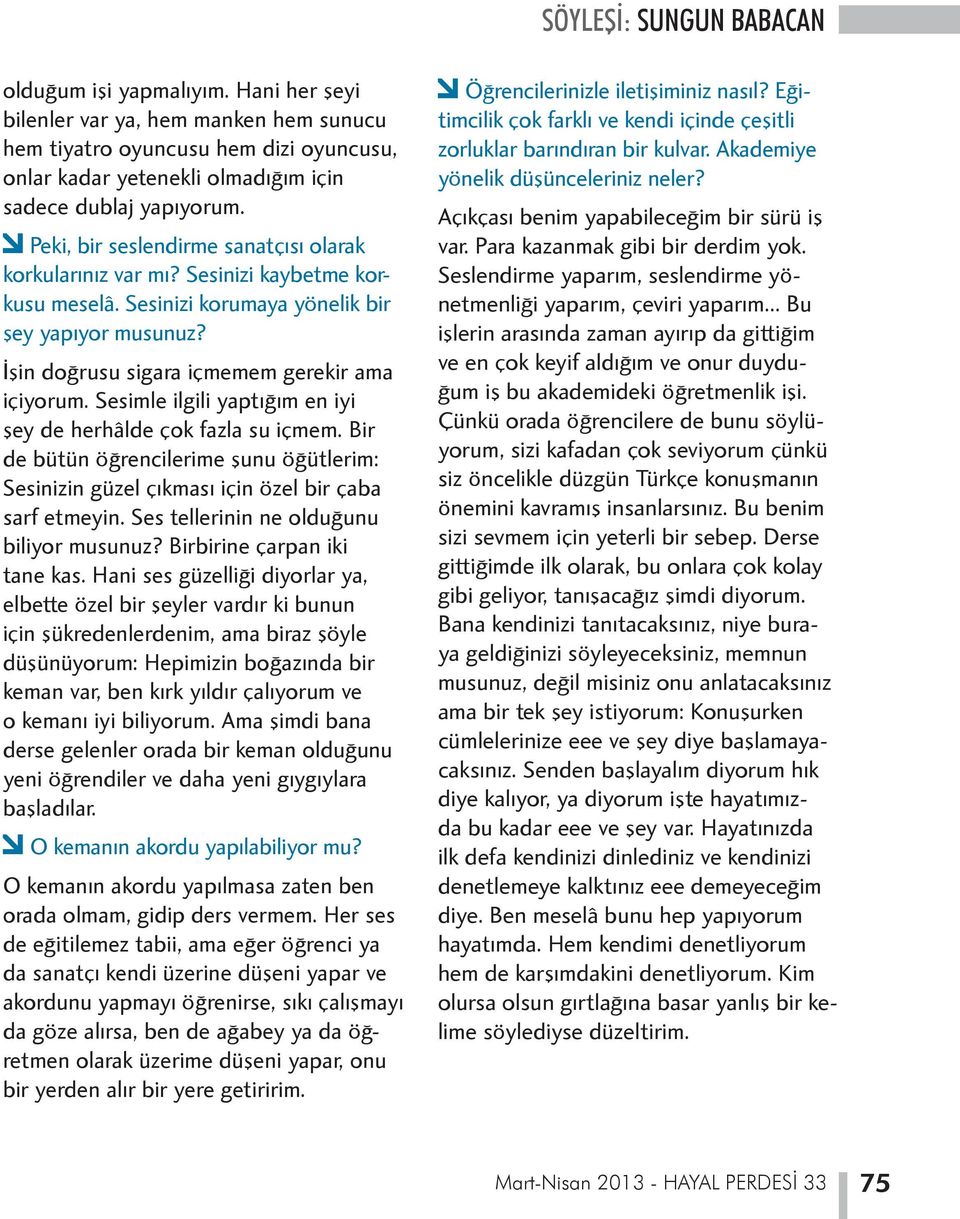 f Peki, bir seslendirme sanatçısı olarak korkularınız var mı? Sesinizi kaybetme korkusu meselâ. Sesinizi korumaya yönelik bir şey yapıyor musunuz? İşin doğrusu sigara içmemem gerekir ama içiyorum.