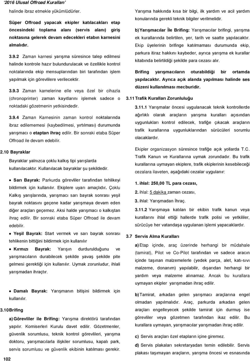 verilecektir. 3.9.3 Zaman karnelerine elle veya özel bir cihazla (chronoprinter) zaman kayıtlarını işlemek sadece o noktadaki gözetmenin yetkisindedir. 3.9.4 Zaman Karnesinin zaman kontrol noktalarında ibraz edilememesi (kaybedilmesi, yırtılması) durumunda yarışmacı o etaptan ihraç edilir.