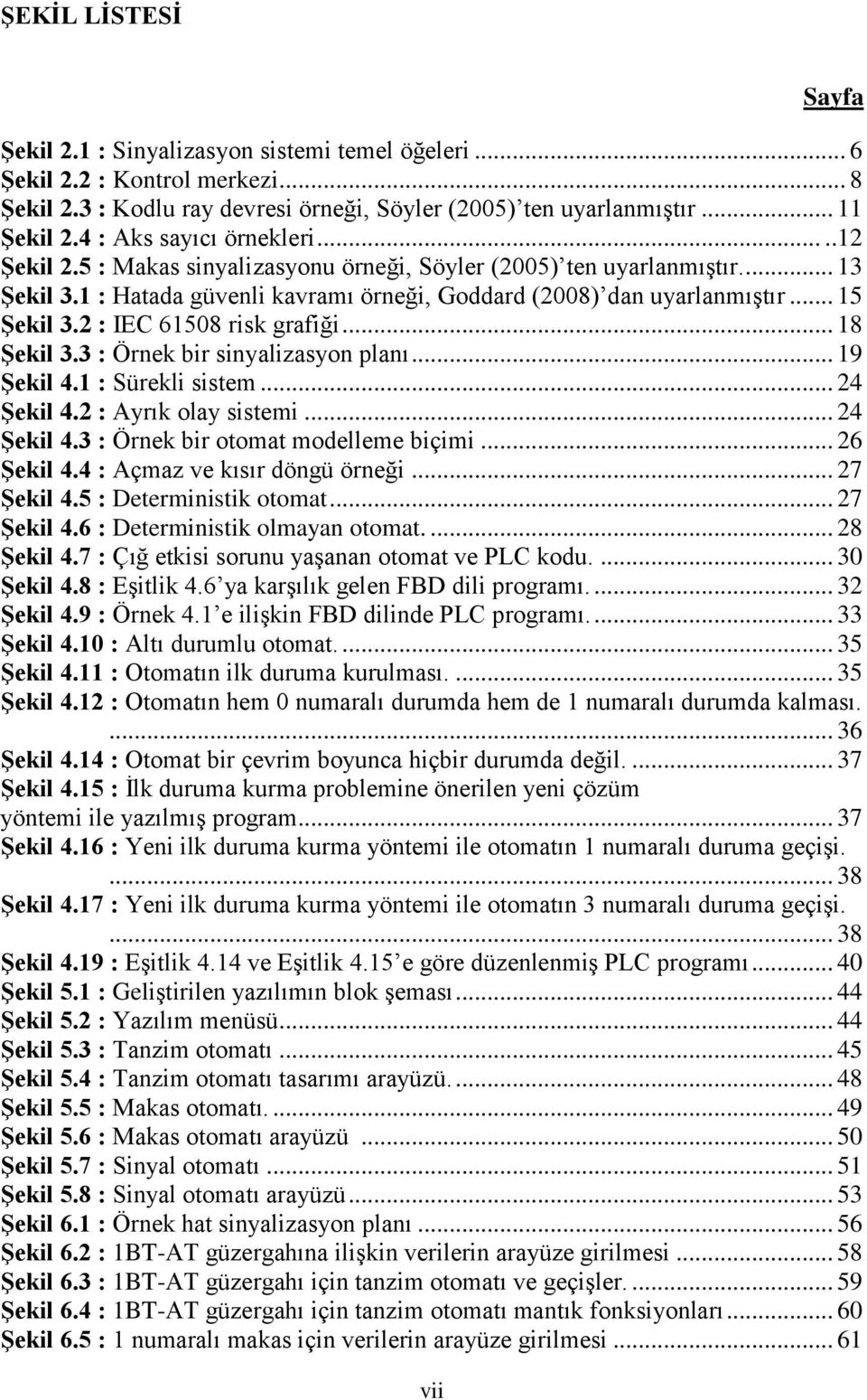 2 : IEC 61508 risk grafiği... 18 Şekil 3.3 : Örnek bir sinyalizasyon planı... 19 Şekil 4.1 : Sürekli sistem... 24 Şekil 4.2 : Ayrık olay sistemi... 24 Şekil 4.3 : Örnek bir otomat modelleme biçimi.