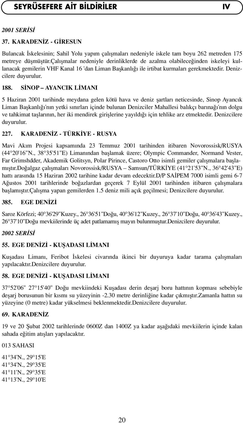 S NOP AYANCIK L MANI 5 Haziran 2001 tarihinde meydana gelen kötü hava ve deniz flartlar neticesinde, Sinop Ayanc k Liman Baflkanl 'n n yetki s n rlar içinde bulunan Denizciler Mahallesi bal kç bar na