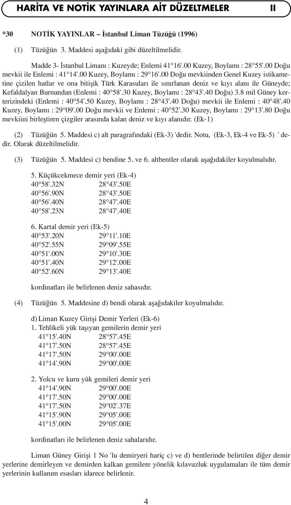 00 Do u mevkiinden Genel Kuzey istikametine çizilen hatlar ve ona bitiflik Türk Karasular ile s n rlanan deniz ve k y alan ile Güneyde; Kefaldalyan Burnundan (Enlemi : 40 58'.